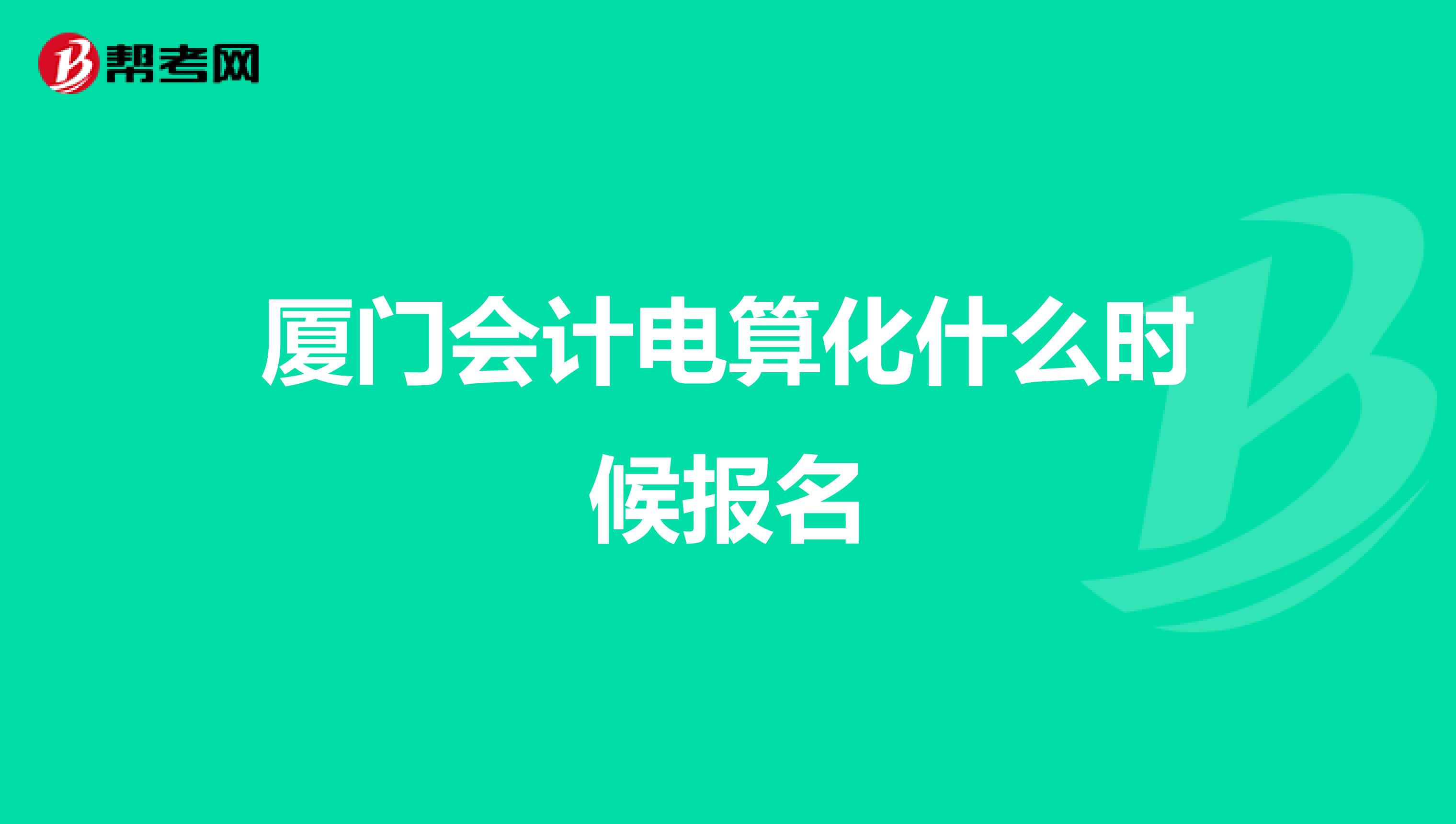 廈門(mén)會(huì)計(jì)電算化什么時(shí)候報(bào)名