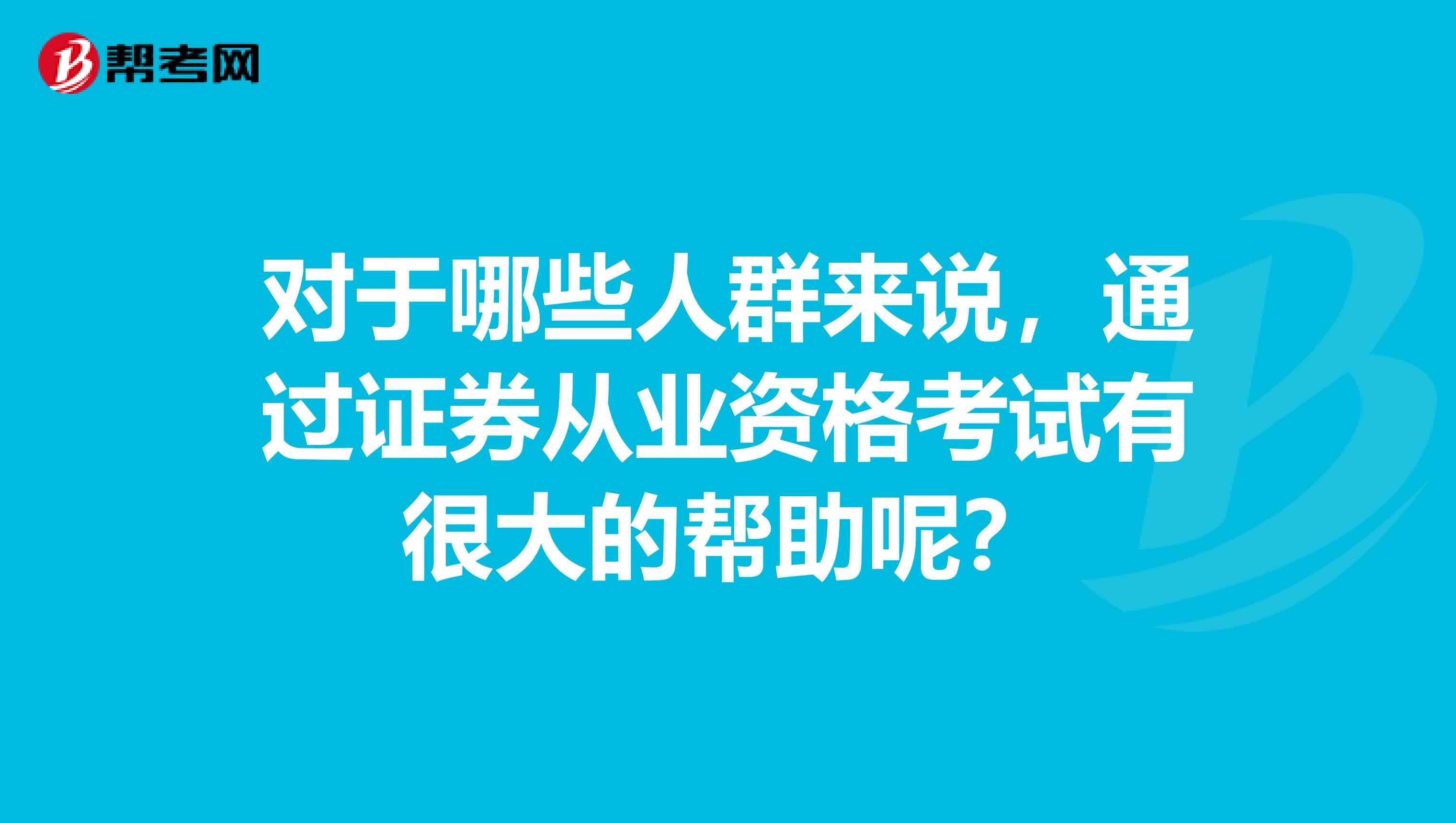 对于哪些人群来说，通过证券从业资格考试有很大的帮助呢？