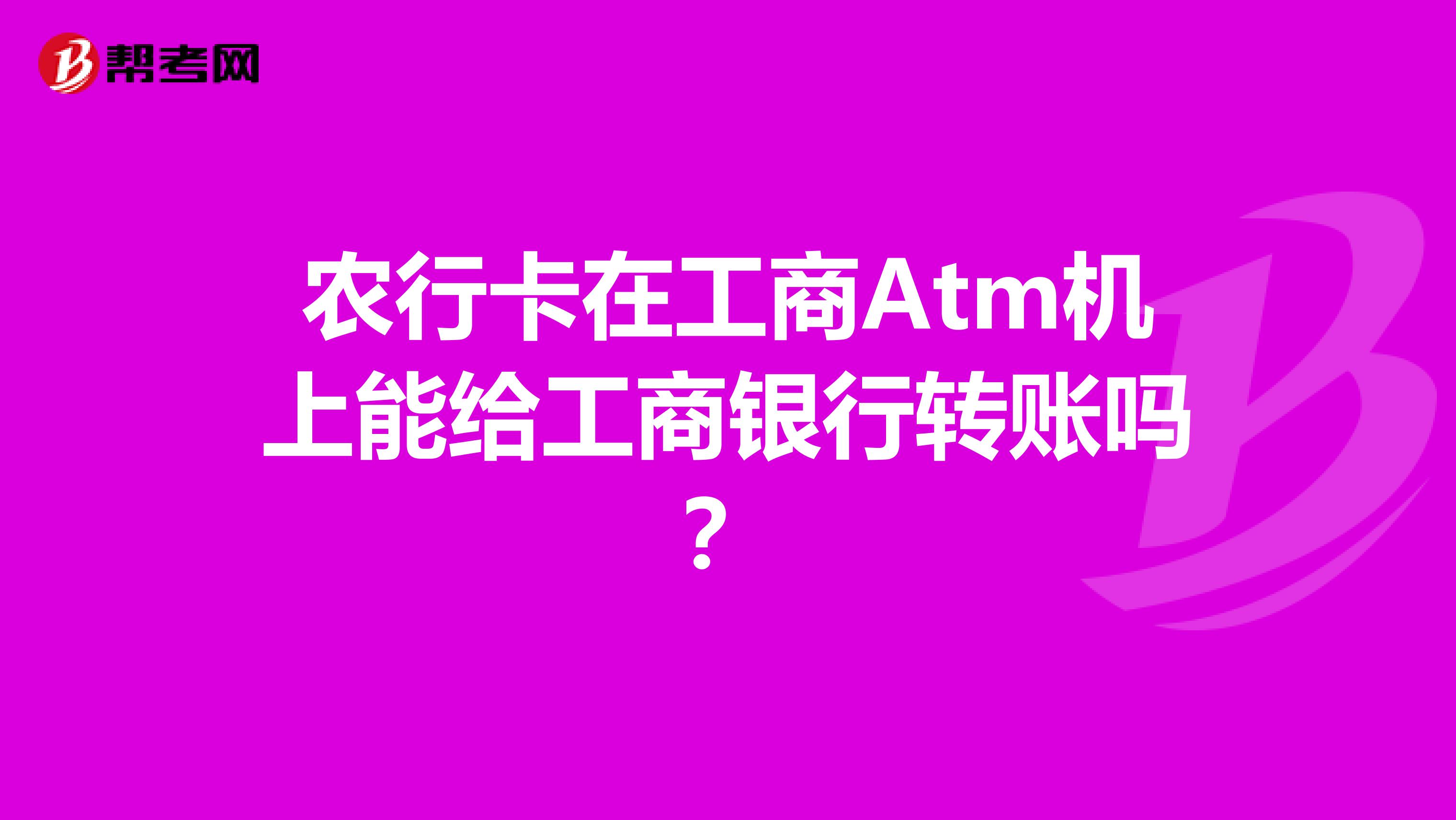 农行卡在工商Atm机上能给工商银行转账吗？