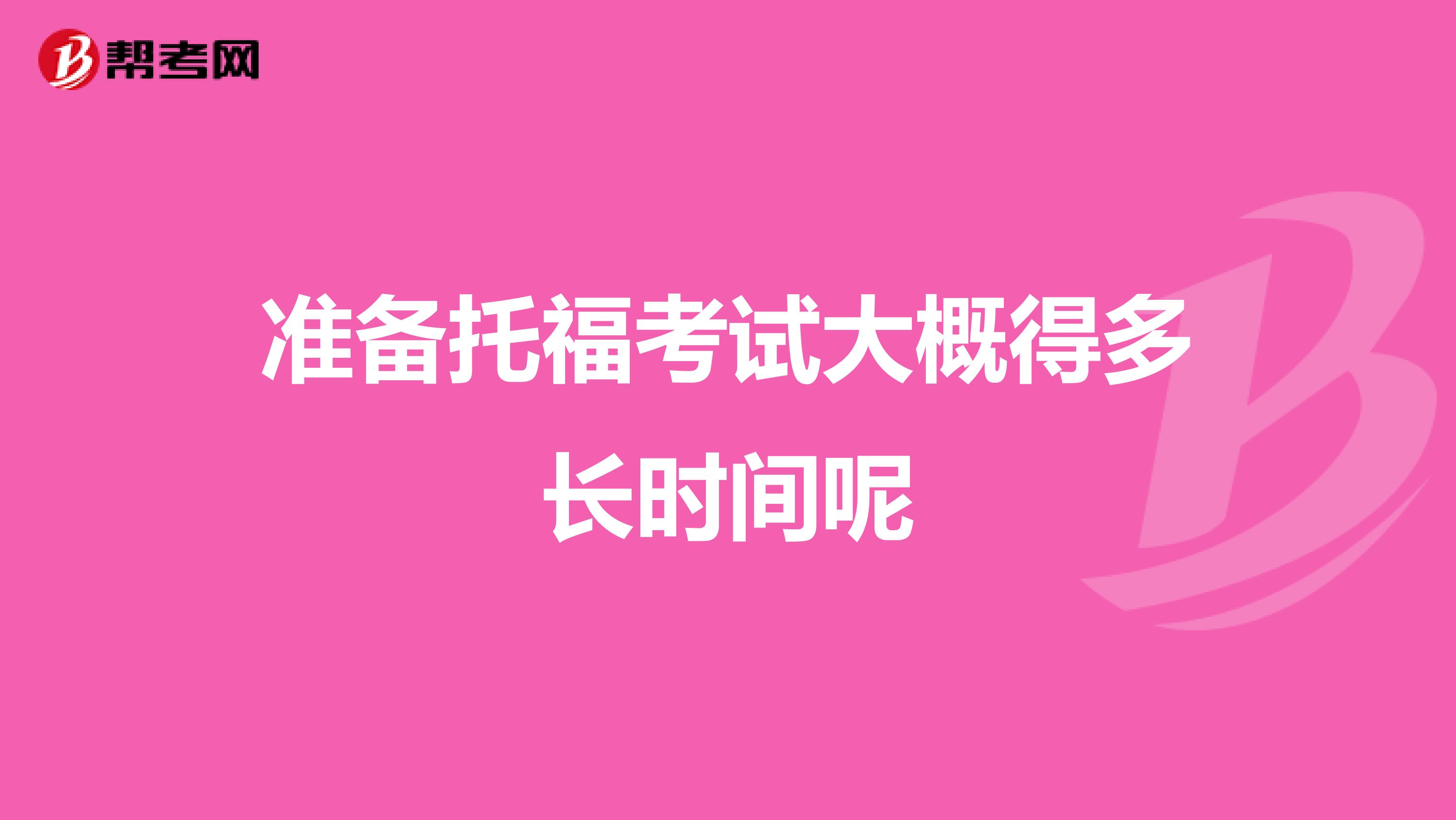 准备托福考试大概得多长时间呢