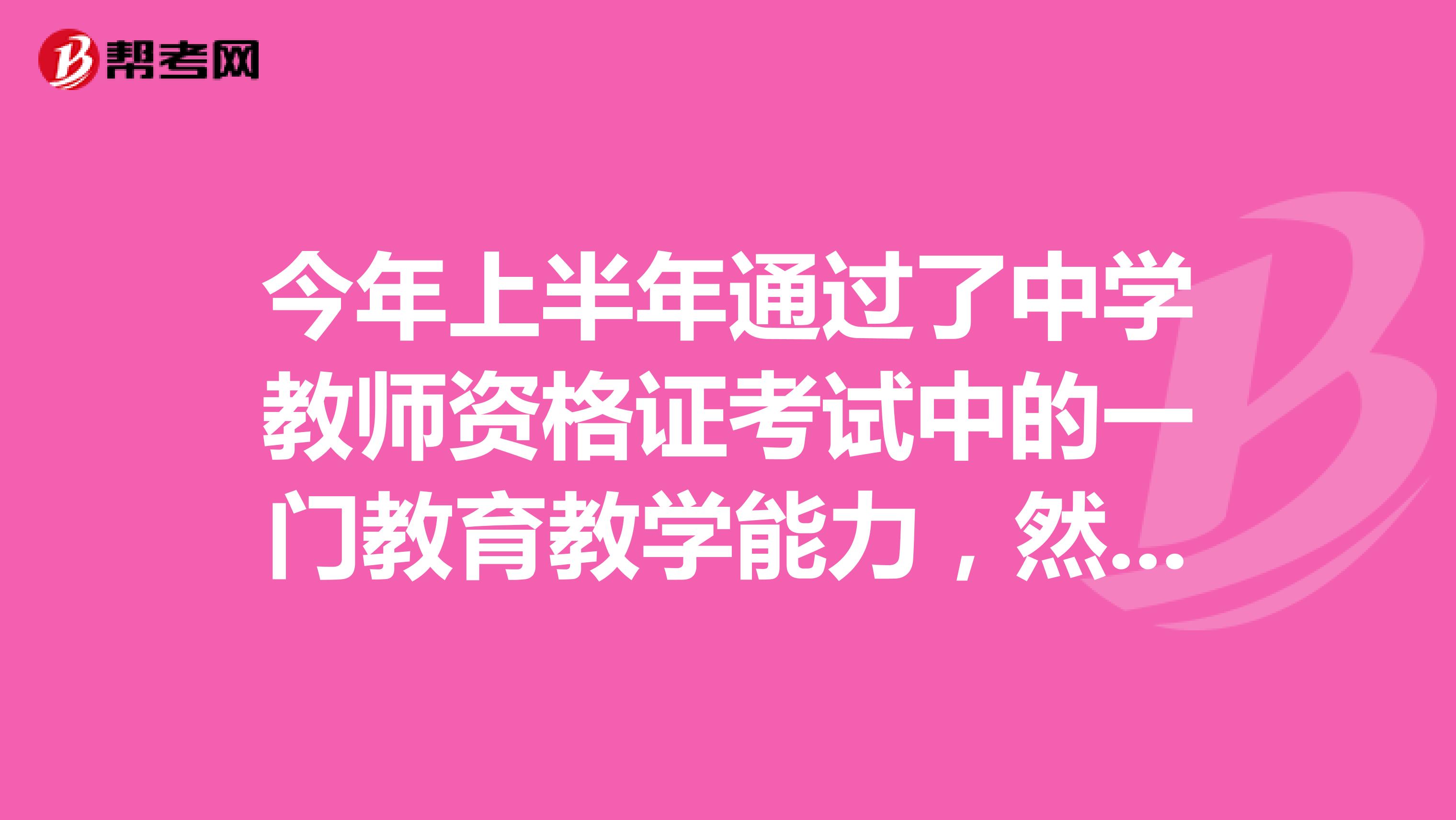 今年上半年通过了中学教师资格证考试中的一门教育教学能力,然后下半年考什么呢