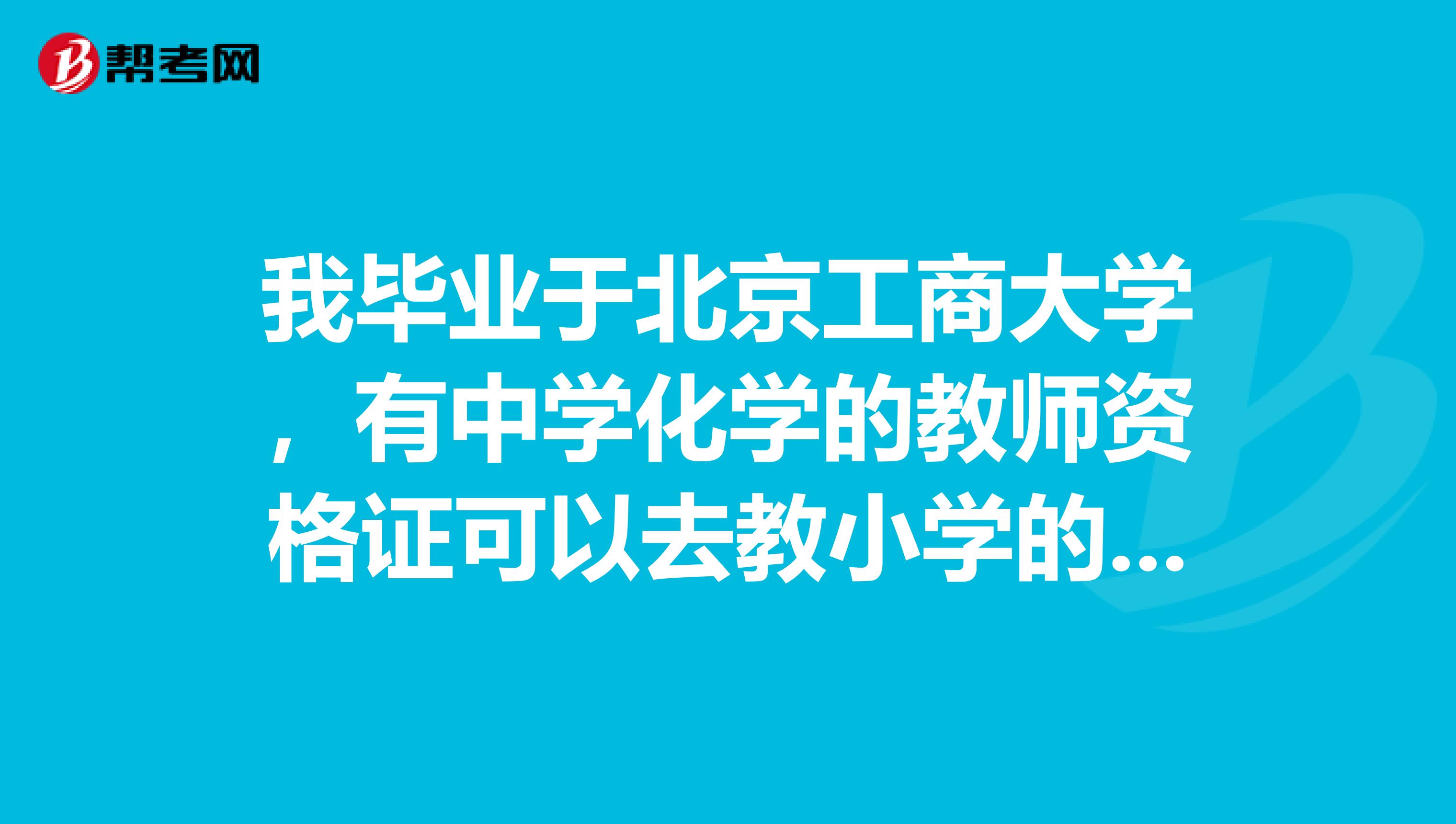 我毕业于北京工商大学，有中学化学的教师资格证可以去教小学的哪些课程？有什么要求？