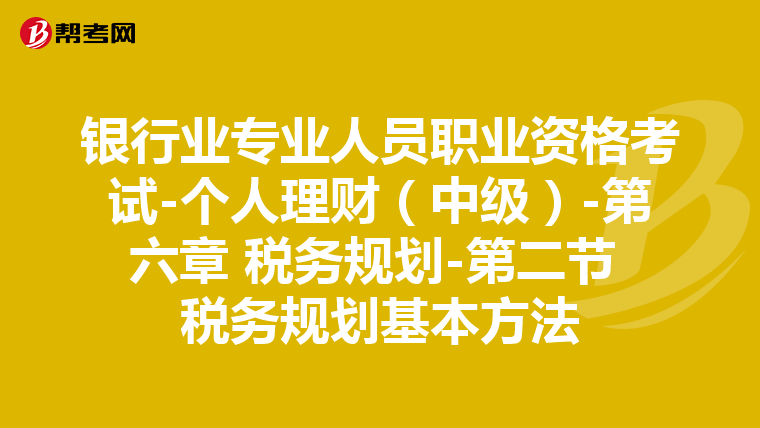 銀行業(yè)專業(yè)人員職業(yè)資格考試-個(gè)人理財(cái)(中級(jí))-第六章 稅務(wù)規(guī)劃-第二節(jié) 稅務(wù)規(guī)劃基本方法