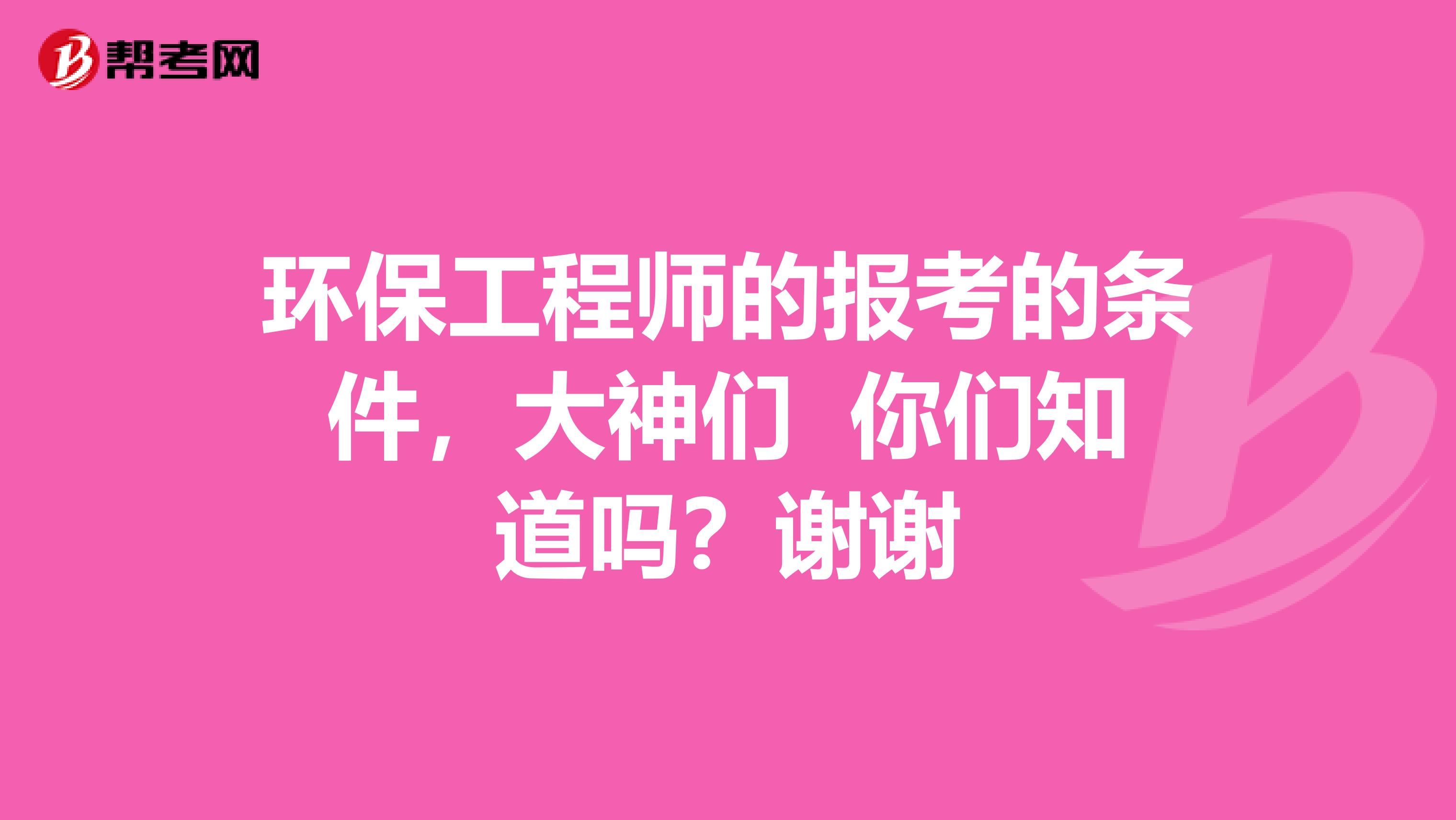 环保工程师的报考的条件,大神们 你们知道吗?谢谢