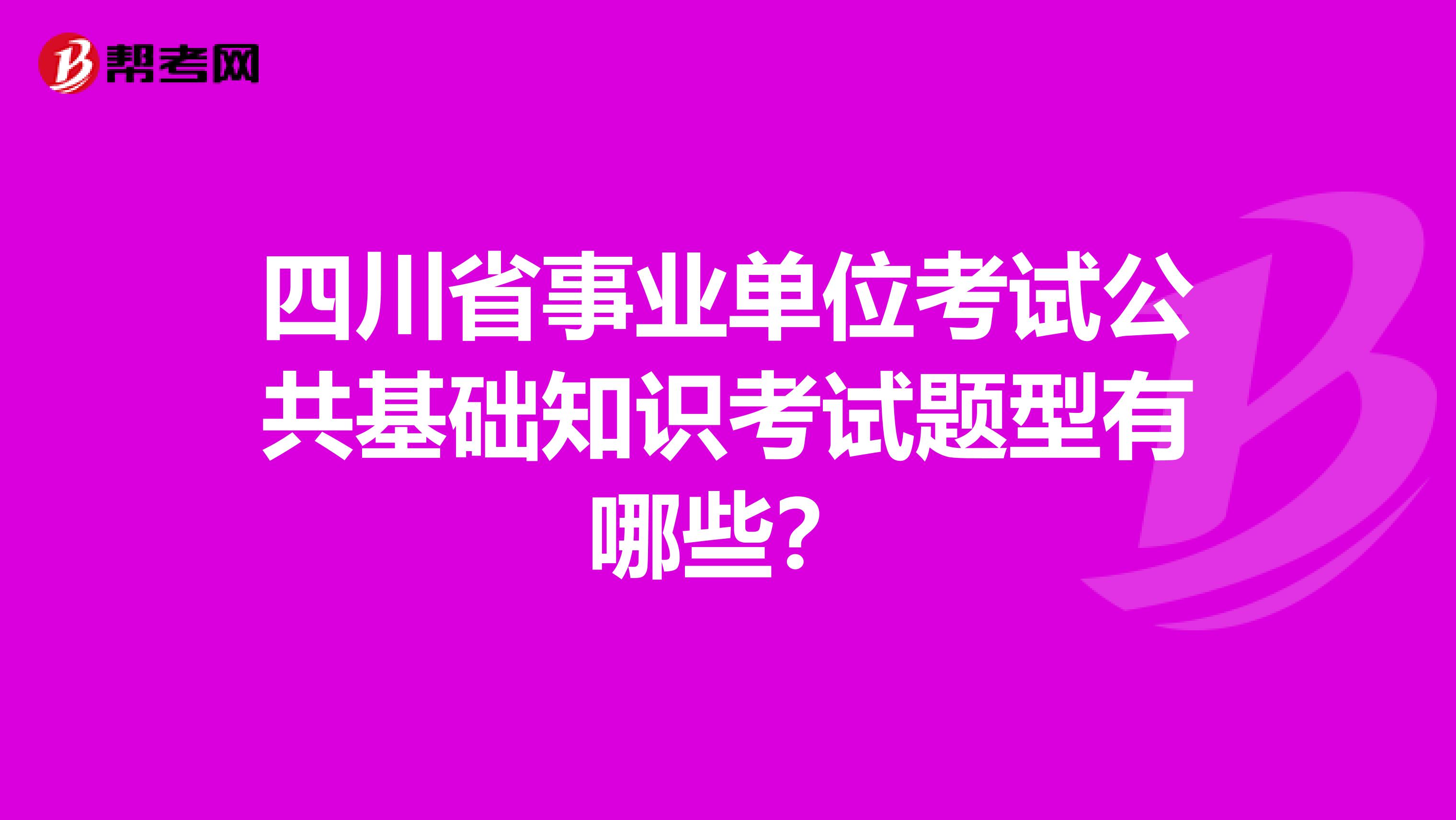 四川省事业单位考试公共基础知识考试题型有哪些？