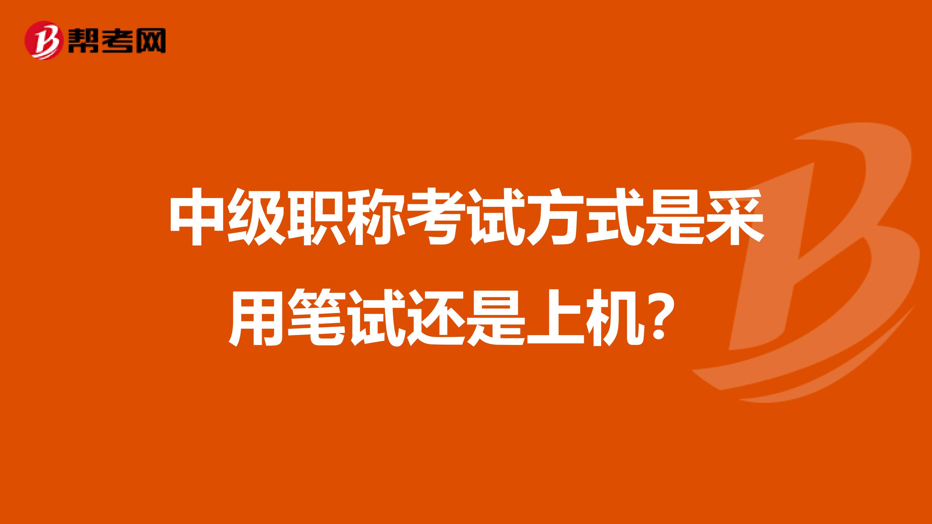 中级职称考试方式是采用笔试还是上机?
