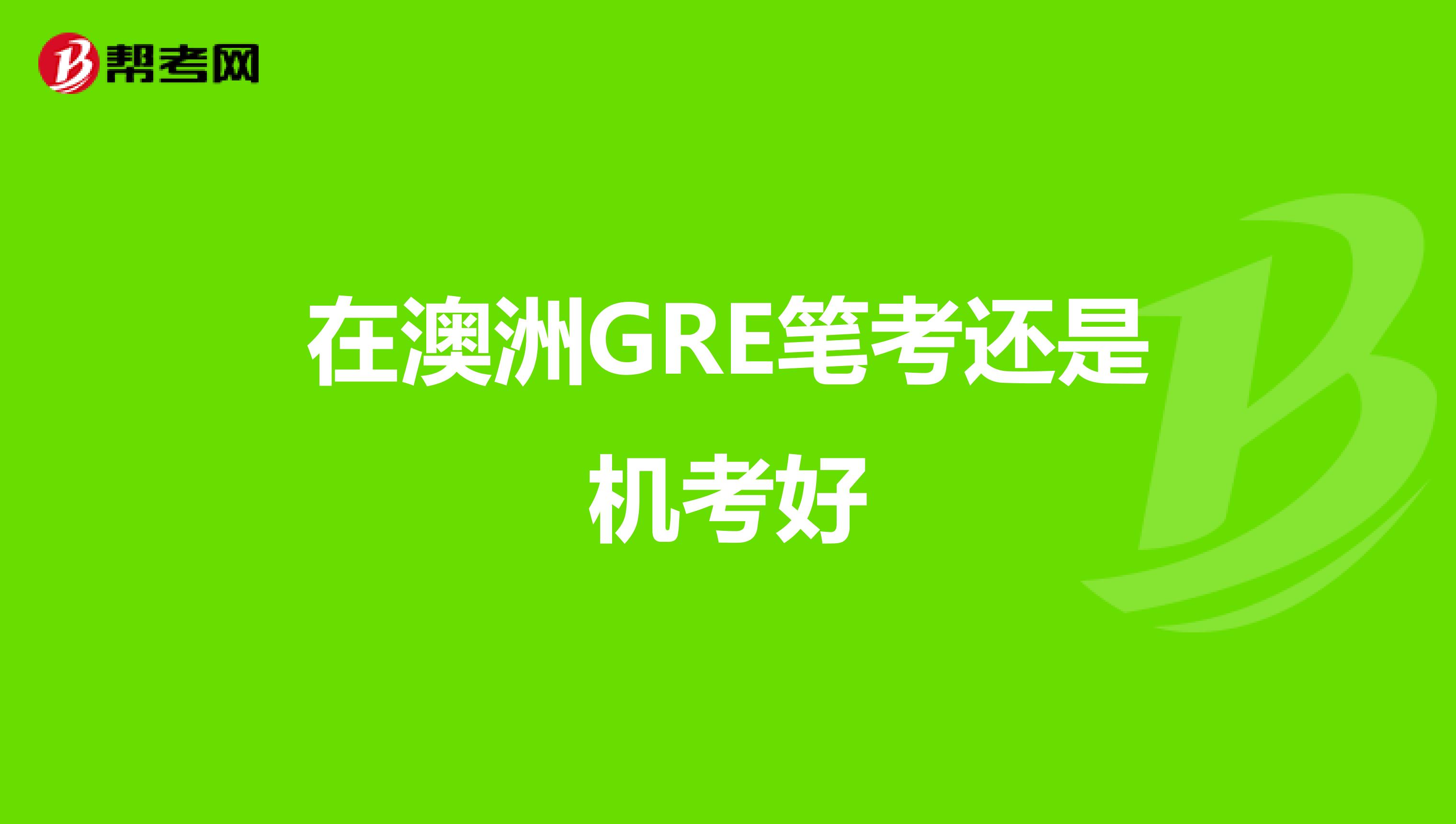 在澳洲GRE笔考还是机考好