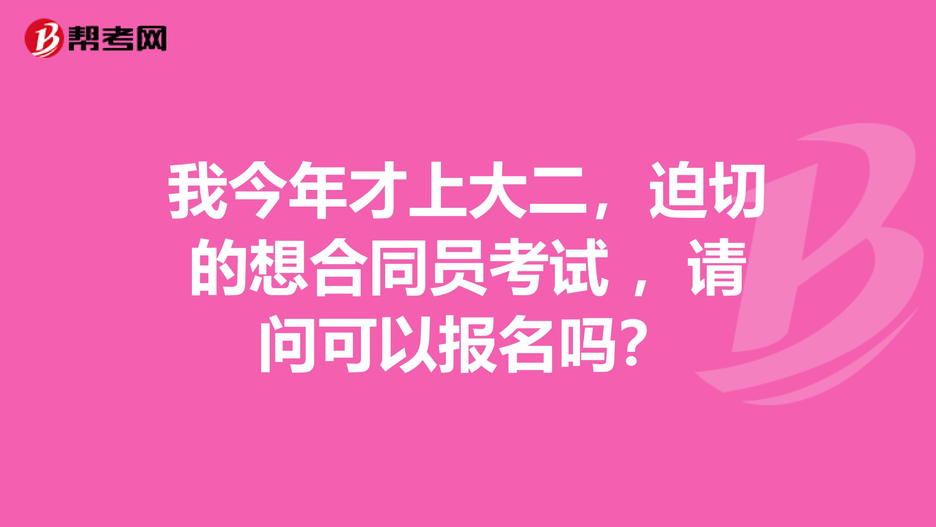我今年才上大二,迫切的想合同员考试 ,请问可以报名吗?