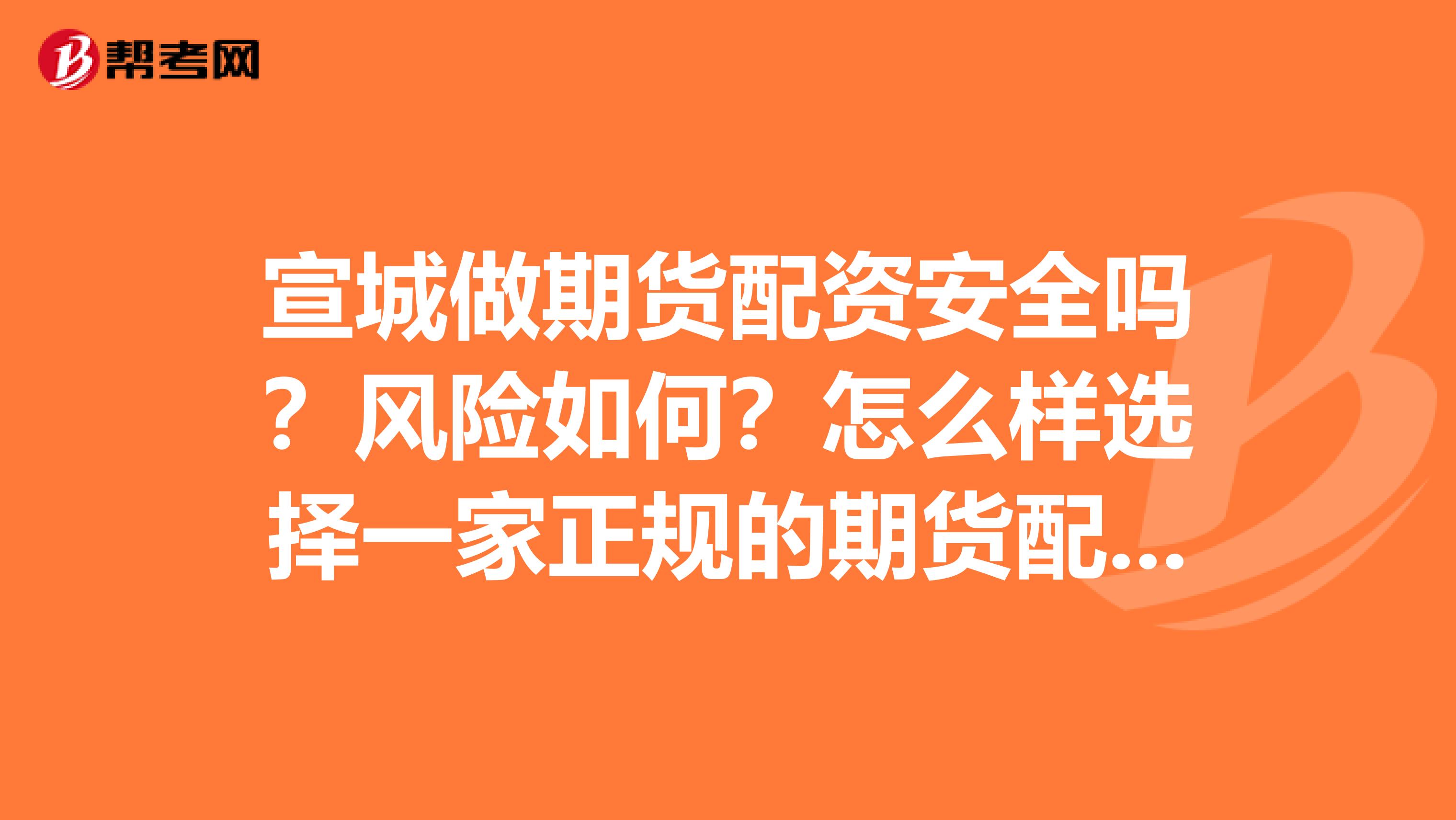 宣城做期货配资安全吗?风险如何?怎么样选择一家正规的期货配资公司呢?
