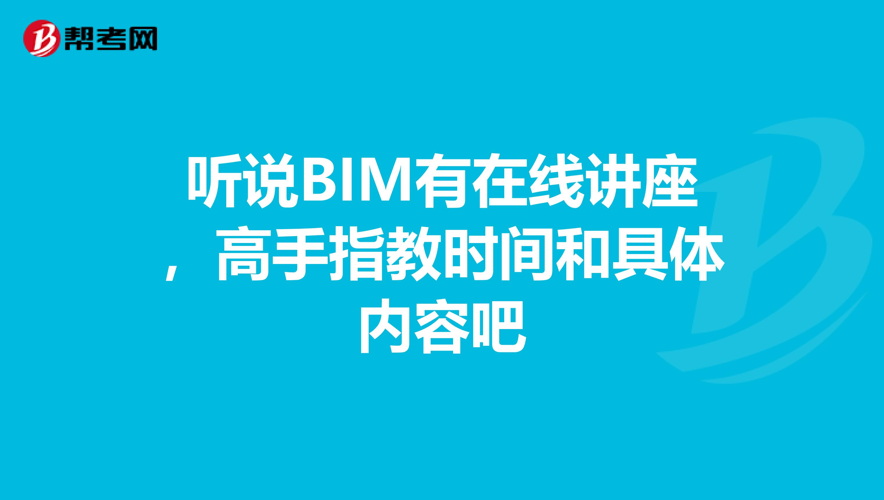 听说BIM有在线讲座，高手指教时间和具体内容吧