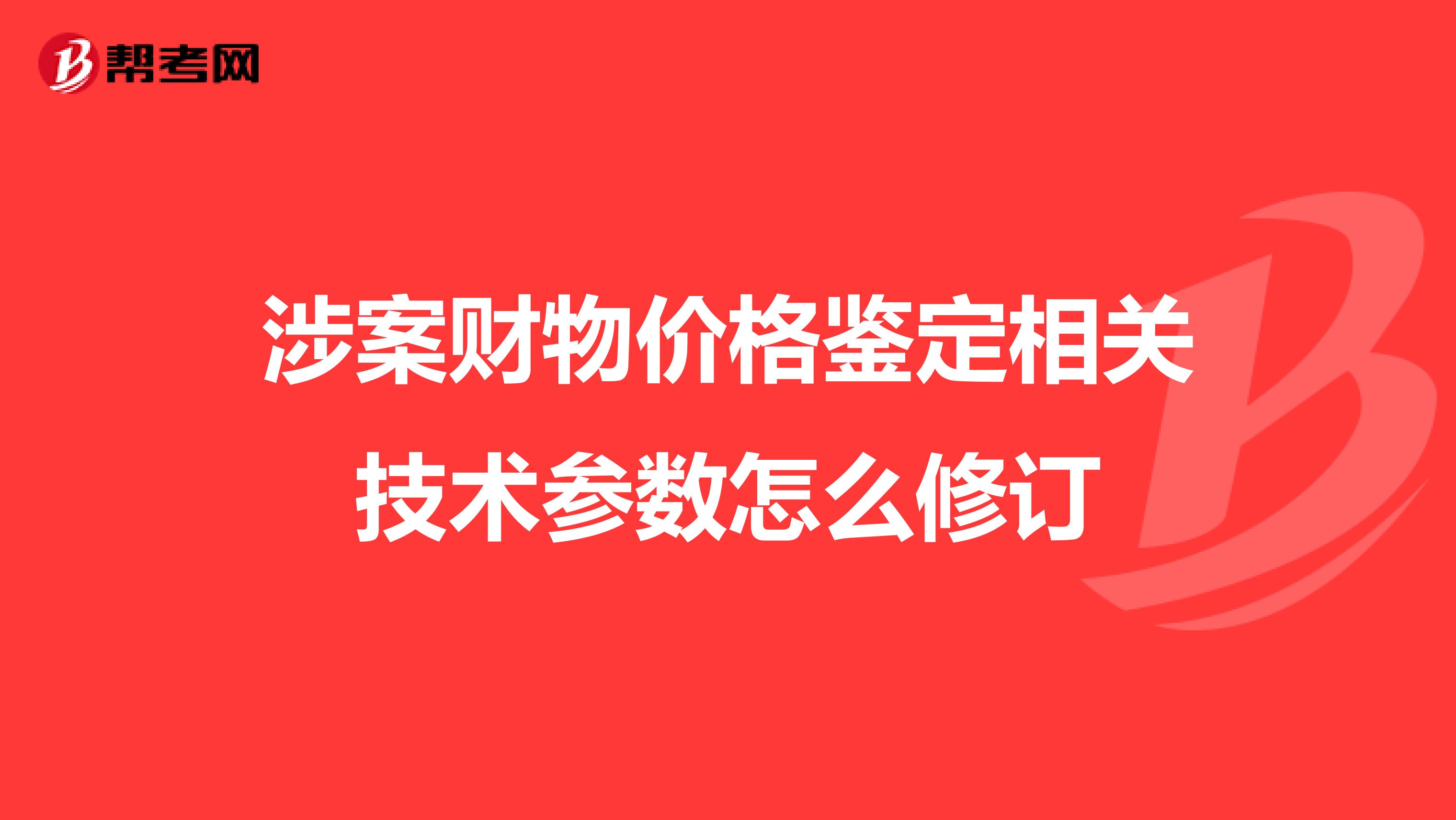 涉案財(cái)物價(jià)格鑒定相關(guān)技術(shù)參數(shù)怎么修訂