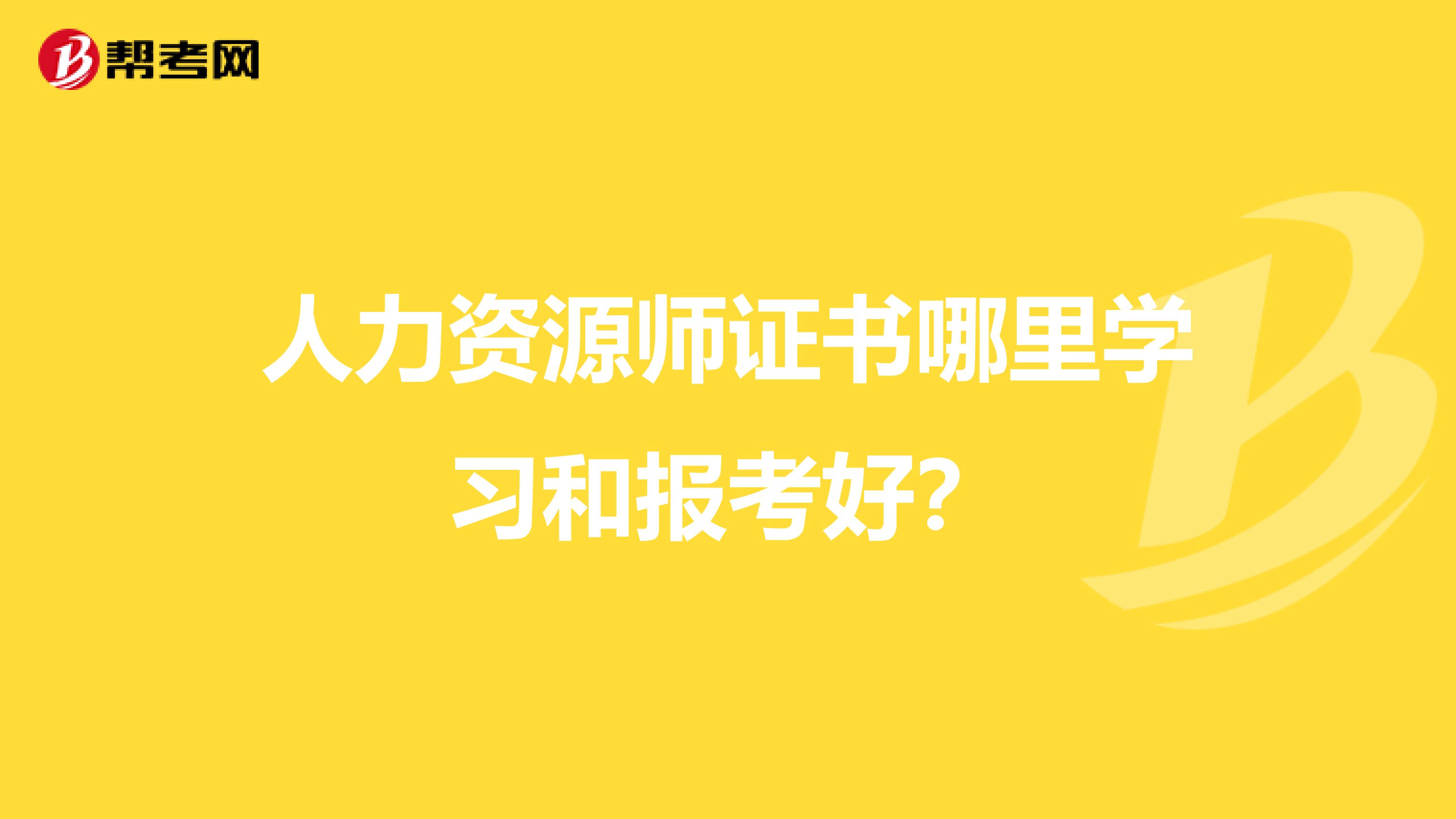 人力资源师证书哪里学习和报考好？