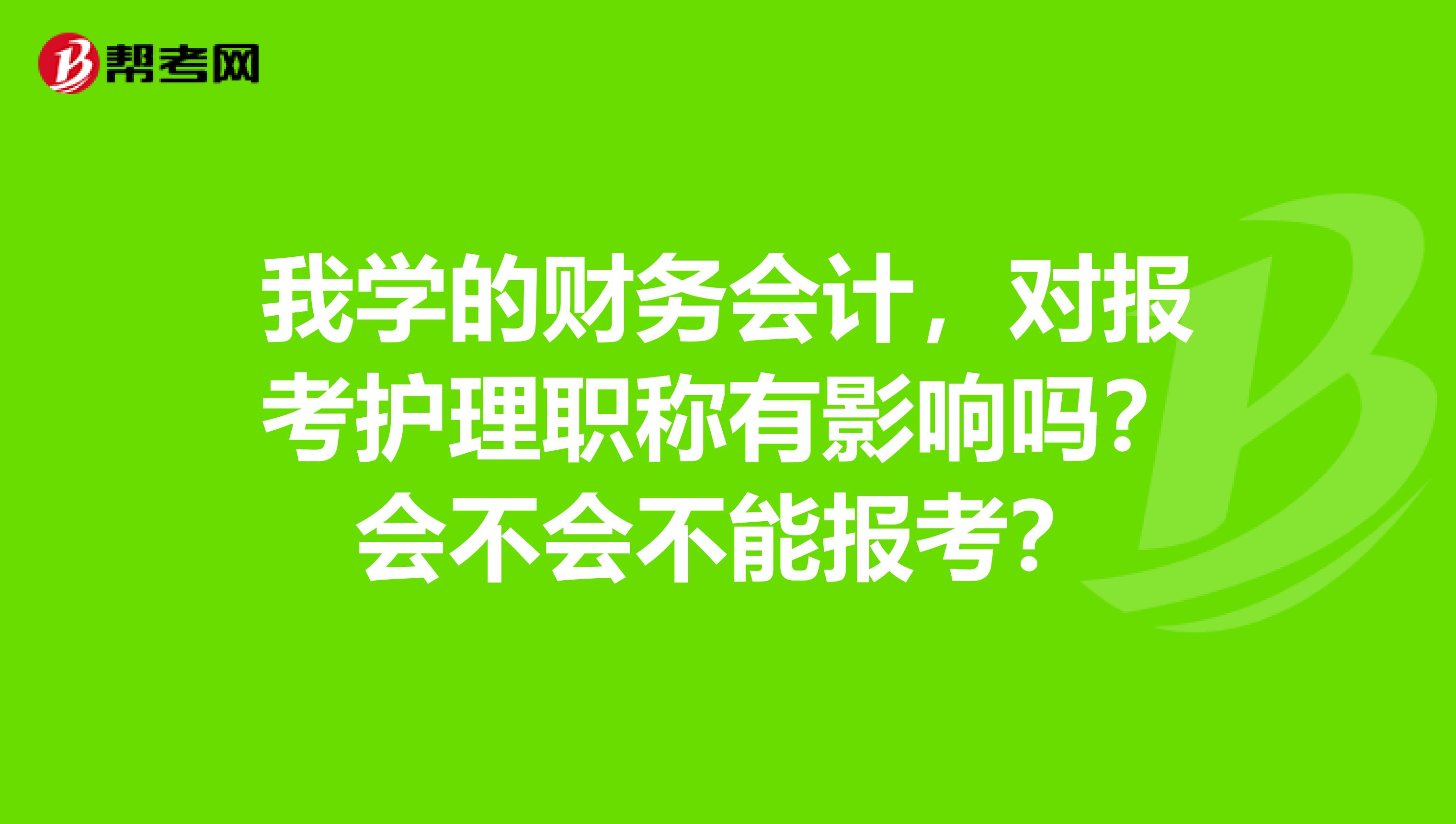 我学的财务会计，对报考护理职称有影响吗？会不会不能报考？