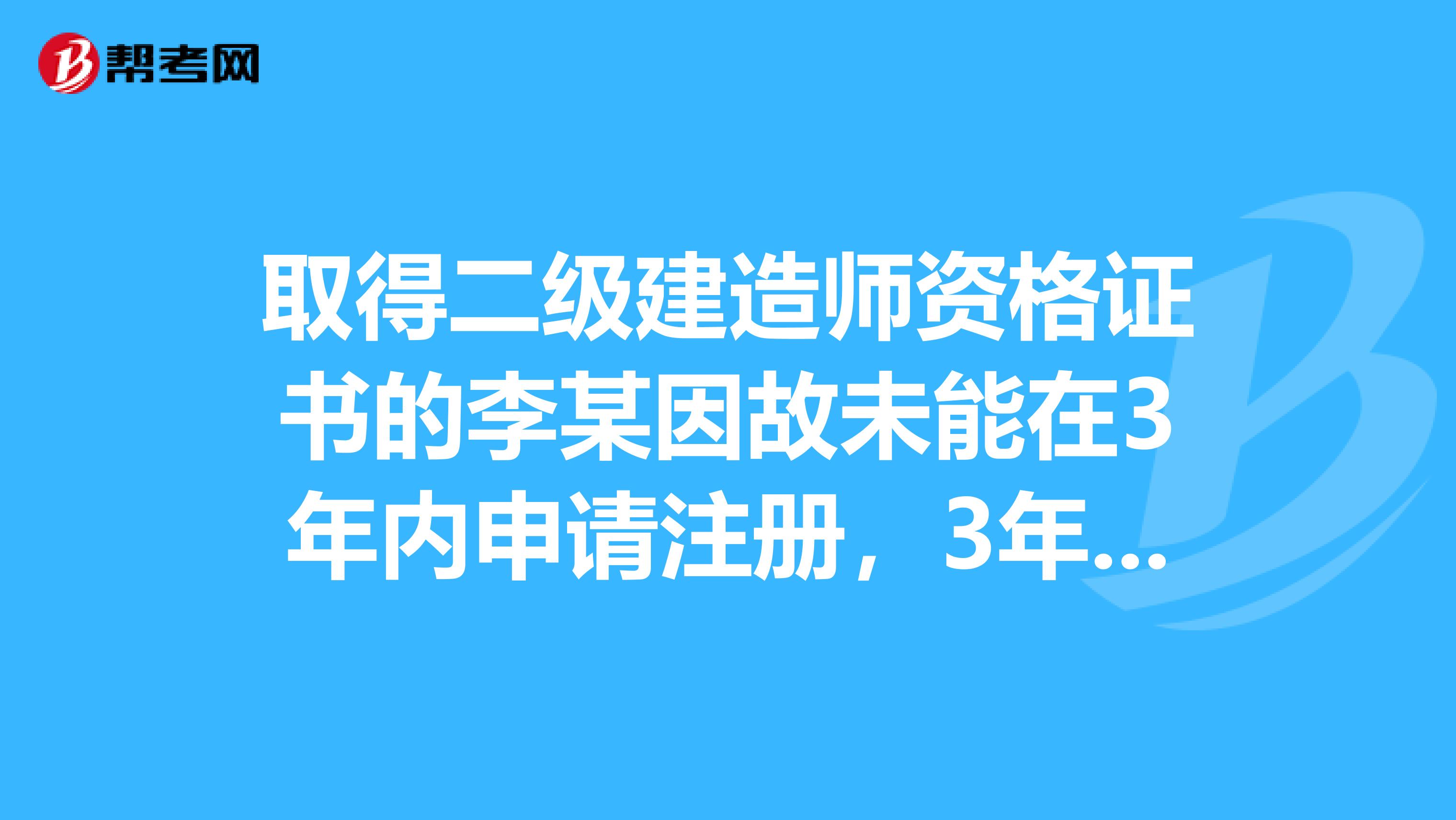 取得二級建造師資格證書的李某因故未能在3年內申請注冊,3年后申請注冊時需要申請延續注冊嗎
