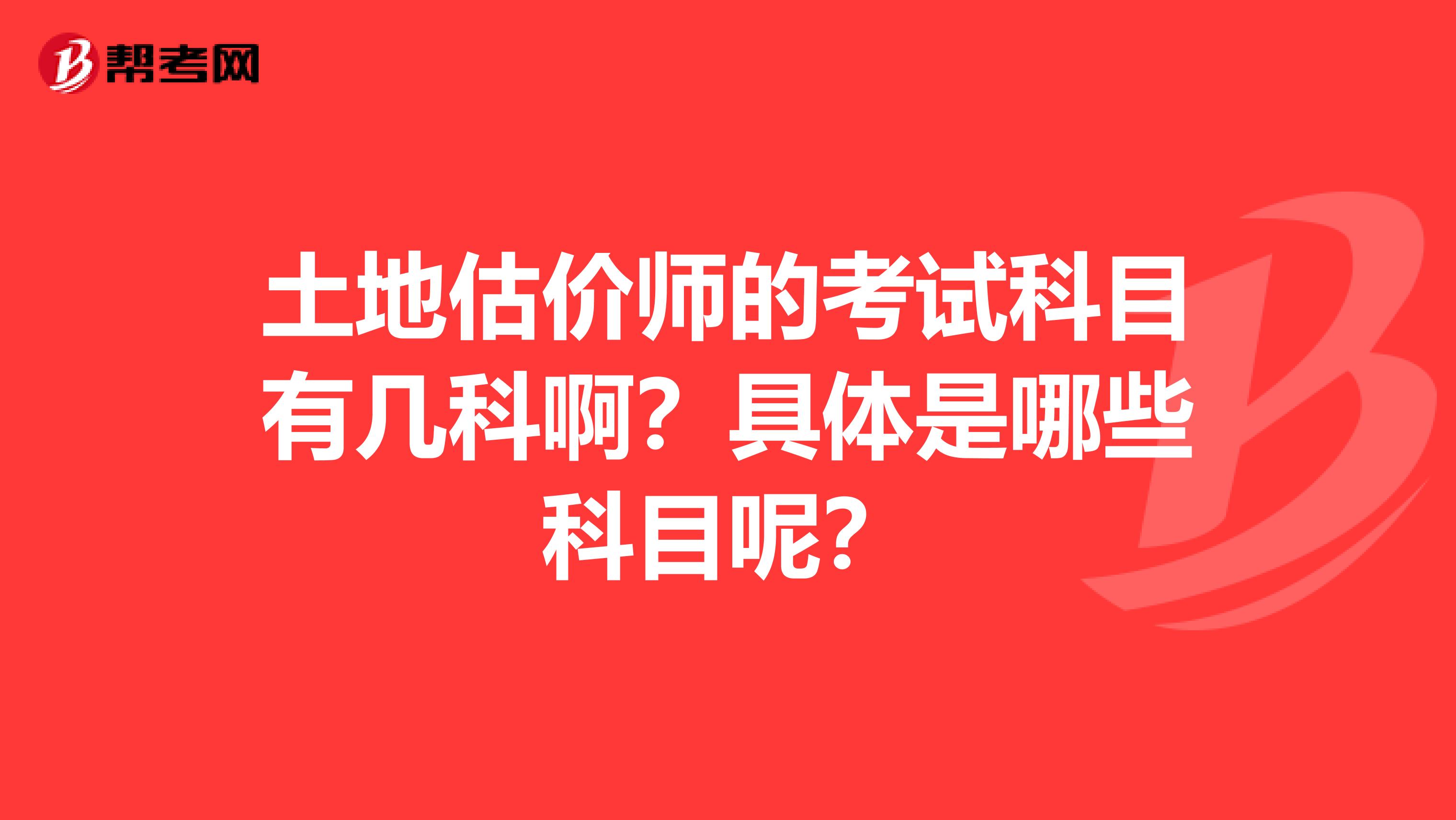 土地估价师的考试科目有几科啊?具体是哪些科目呢?