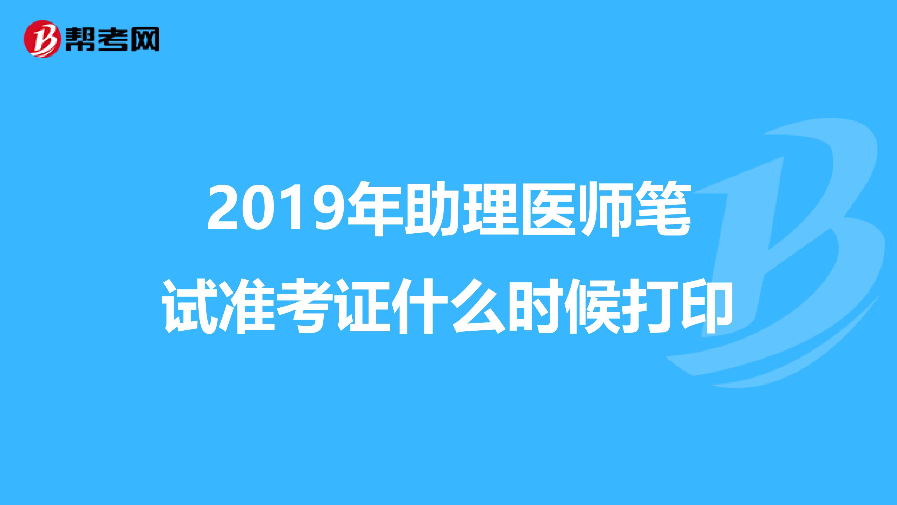 2019年助理医师笔试准考证什么时候打印