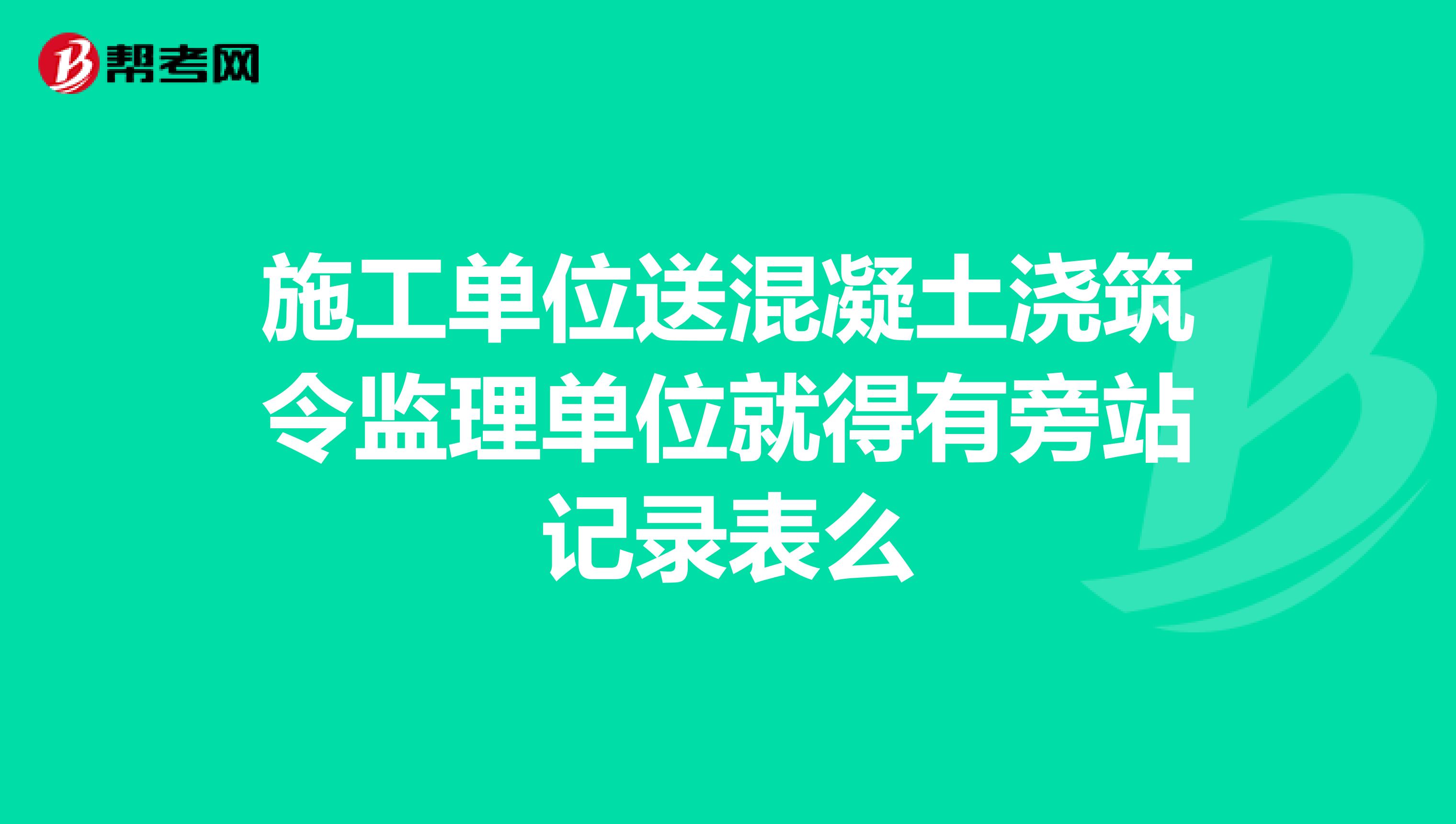 施工单位送混凝土浇筑令监理单位就得有旁站记录表么