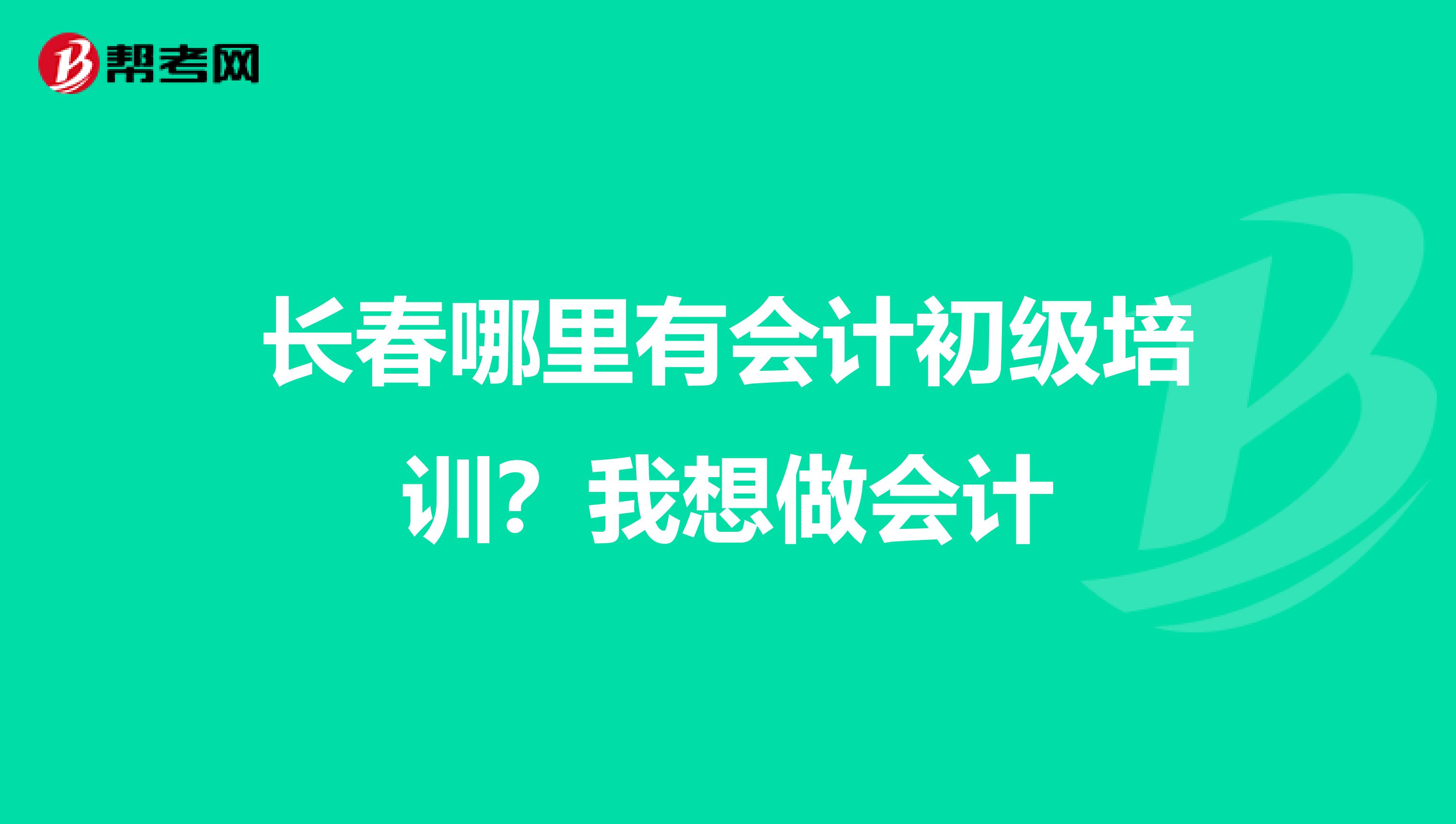 長(zhǎng)春哪里有會(huì)計(jì)初級(jí)培訓(xùn)？我想做會(huì)計(jì)