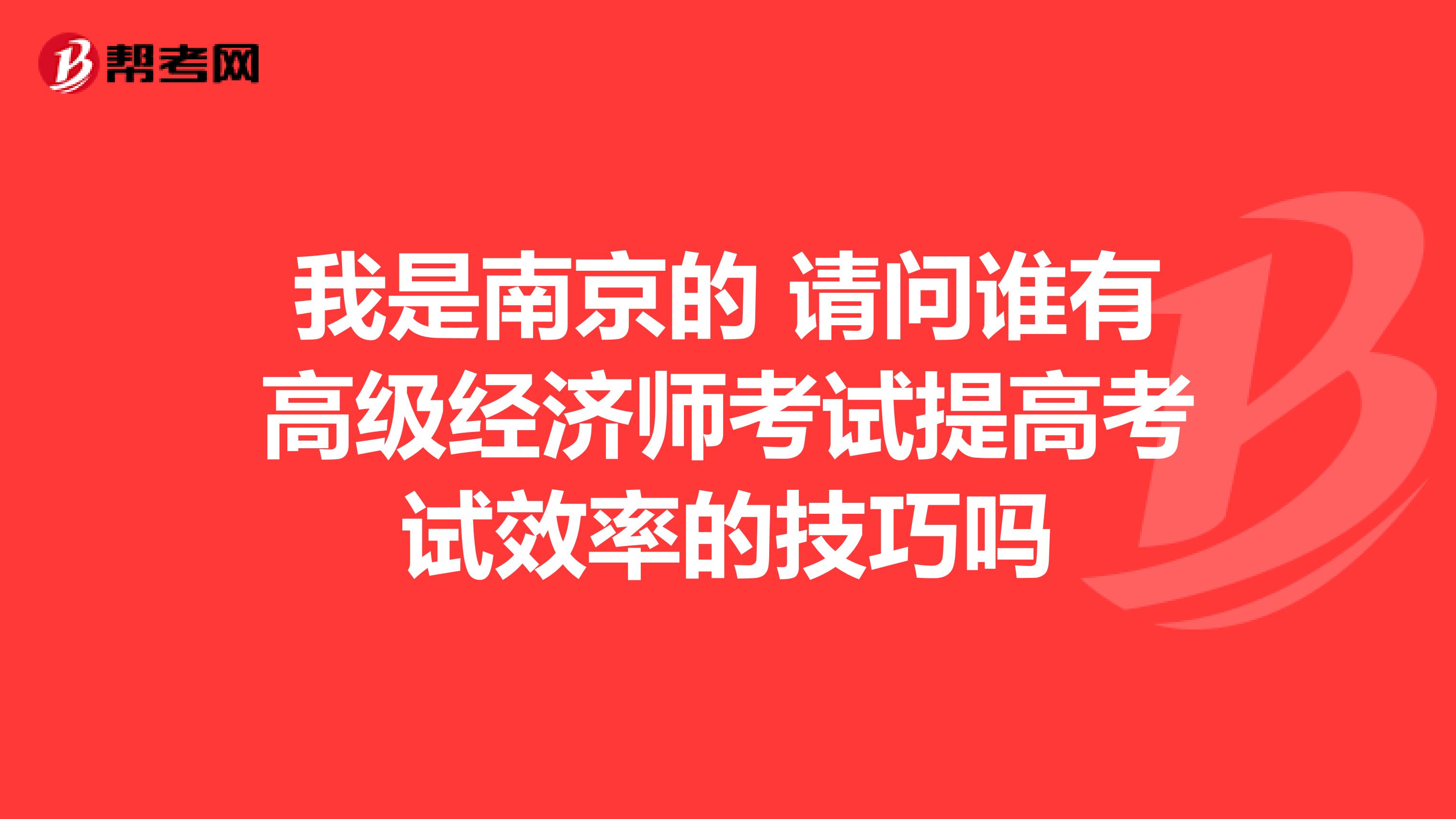 我是南京的 请问谁有高级经济师考试提高考试效率的技巧吗