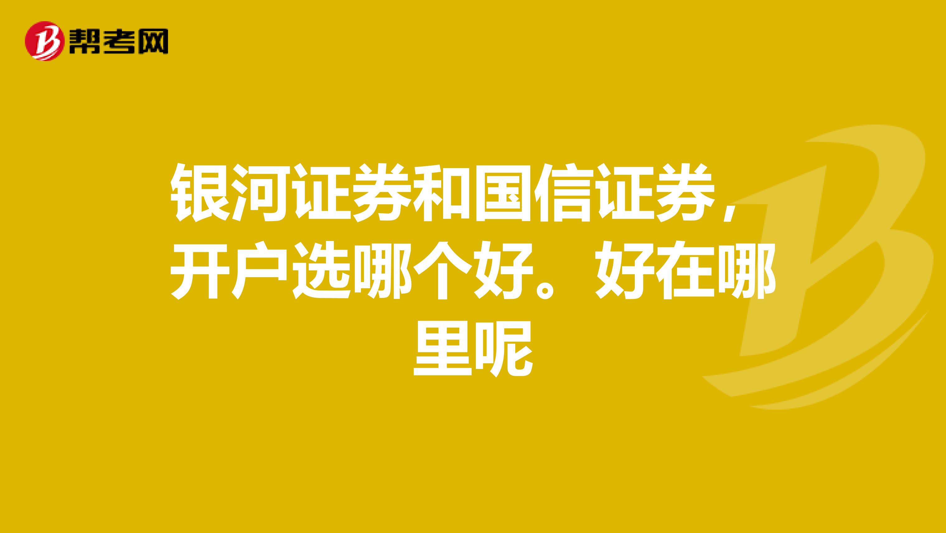 银河证券和国信证券,开户选哪个好。好在哪里呢