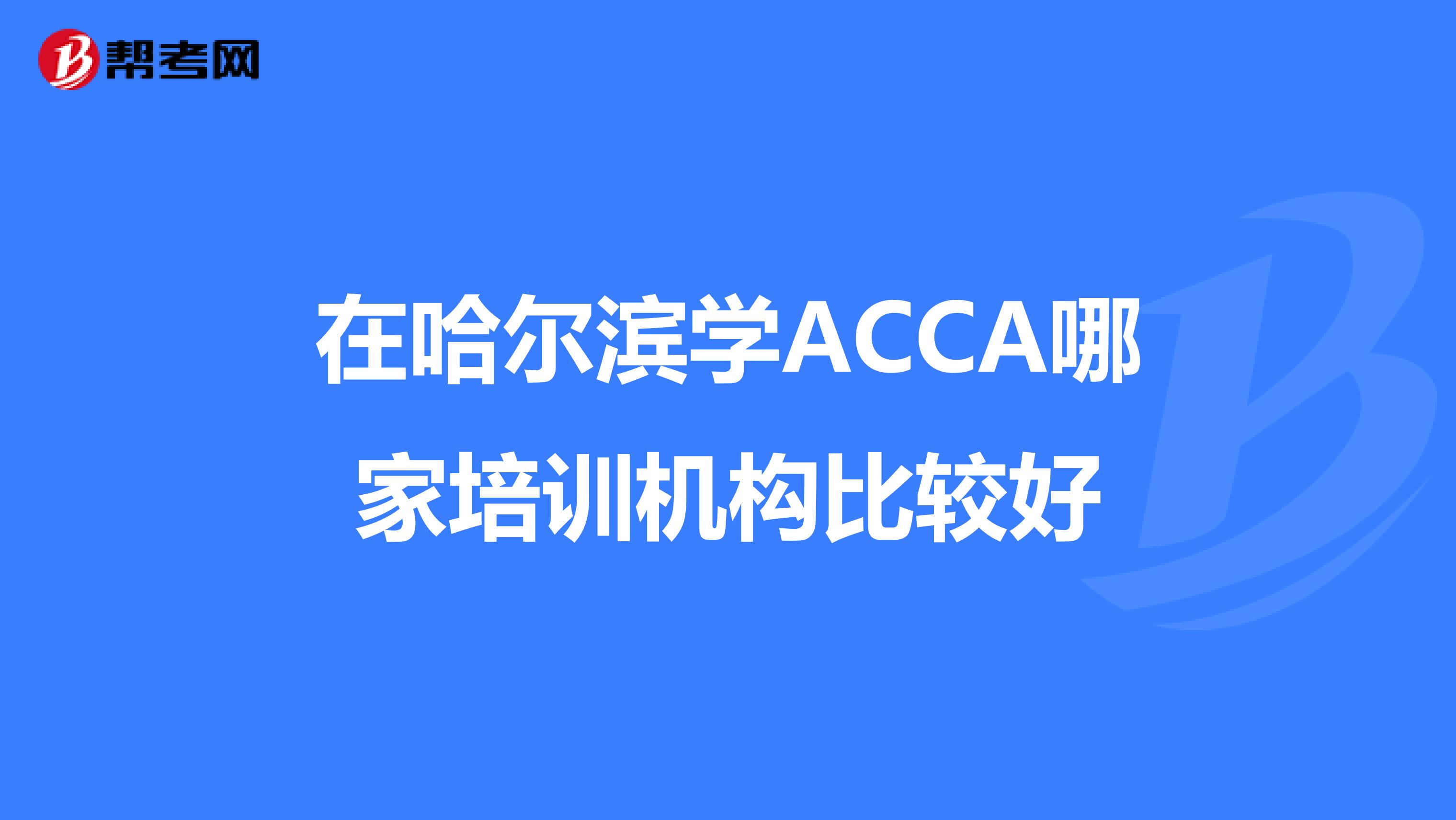 在哈尔滨学ACCA哪家培训机构比较好
