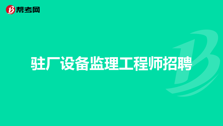 驻厂设备监理工程师招聘