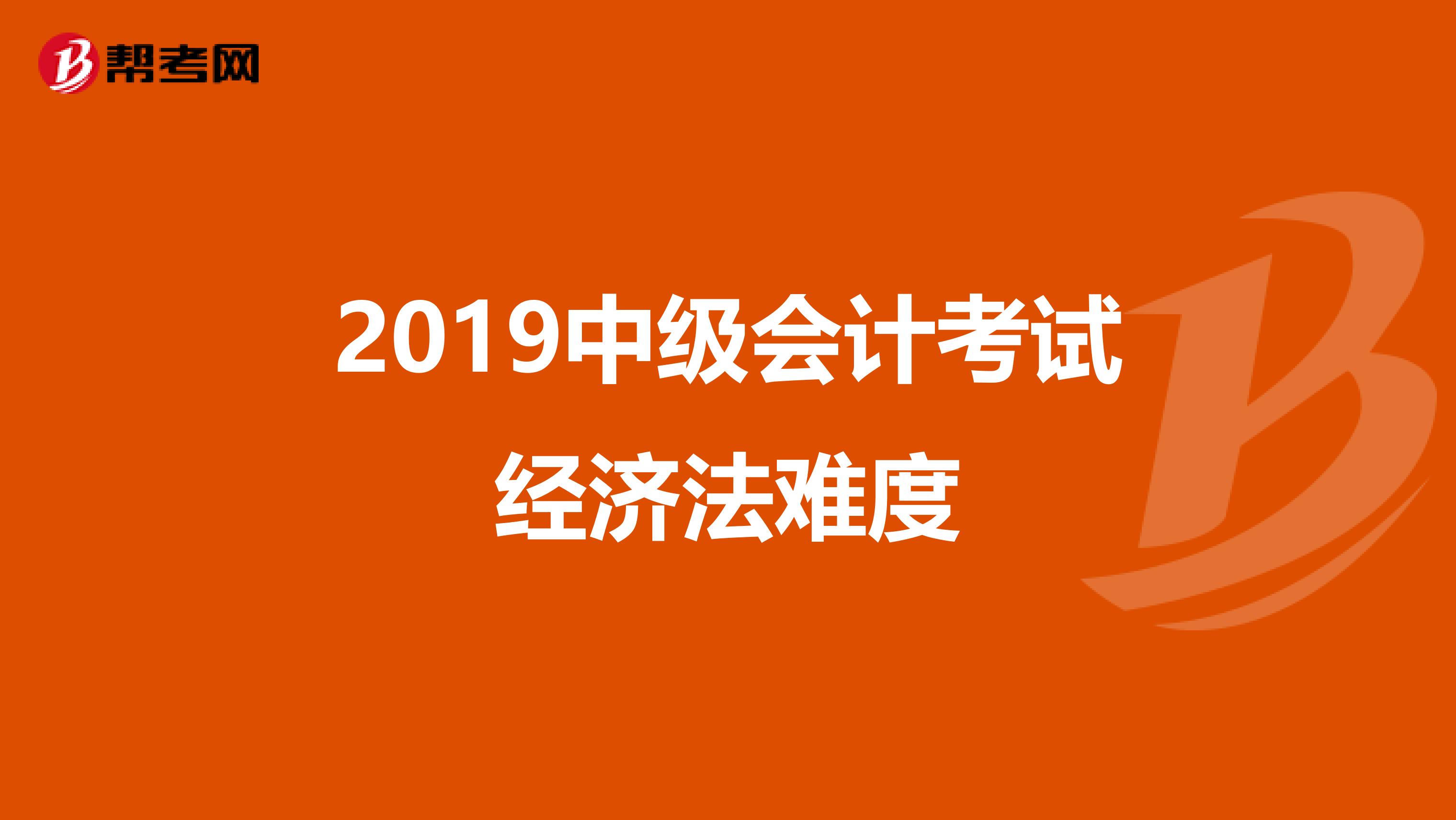 2019中级会计考试经济法难度