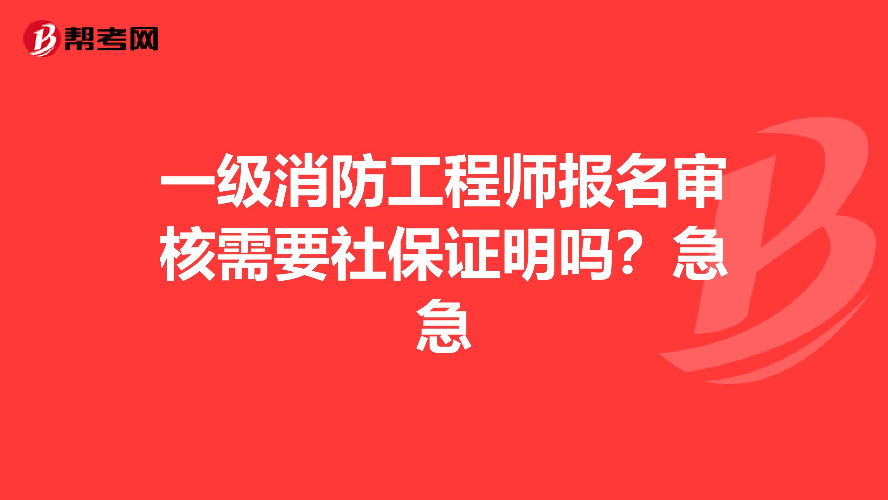 一级消防工程师报名审核需要社保证明吗？急急