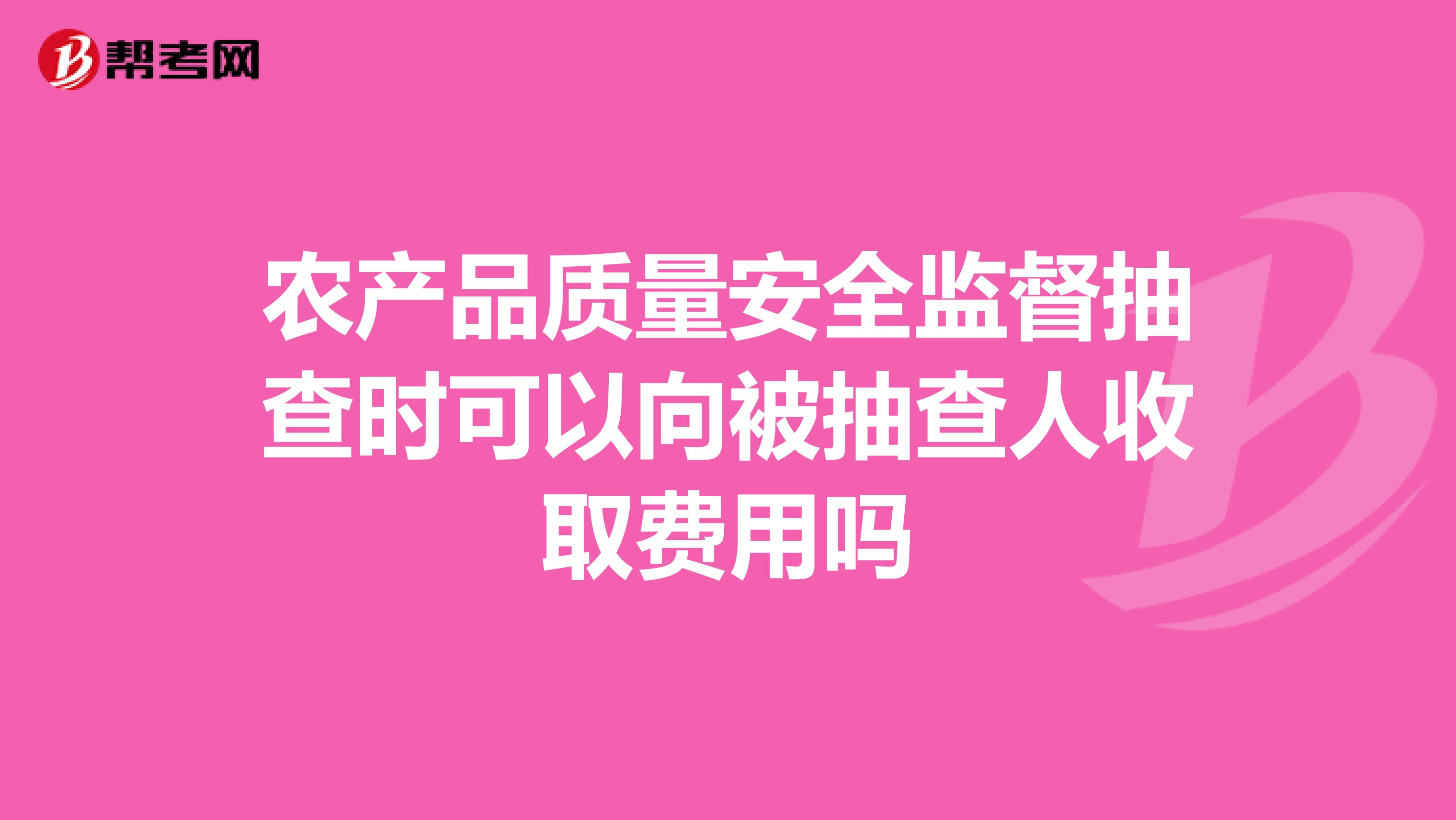 农产品质量安全监督抽查时可以向被抽查人收取费用吗