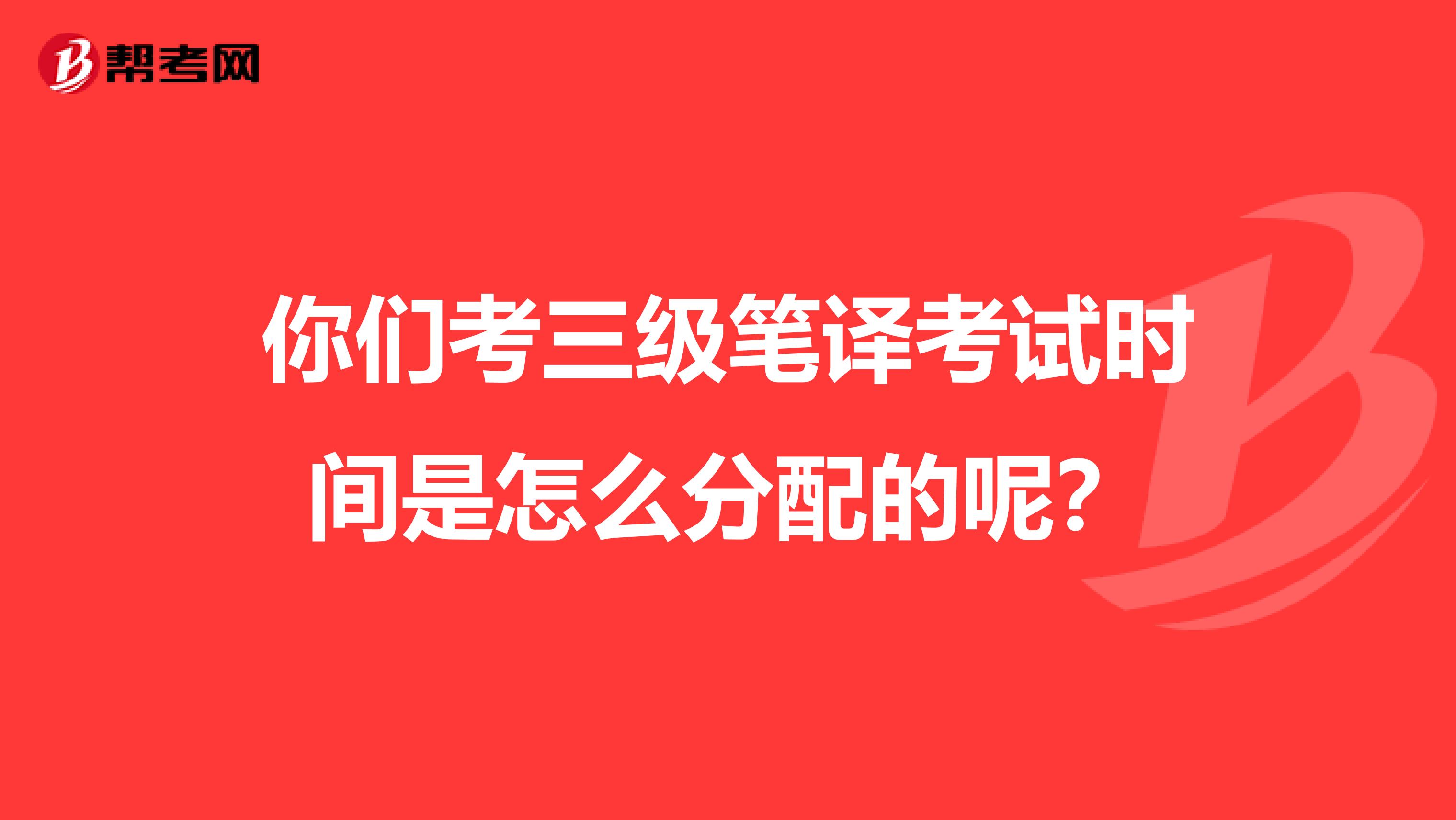 你们考三级笔译考试时间是怎么分配的呢？