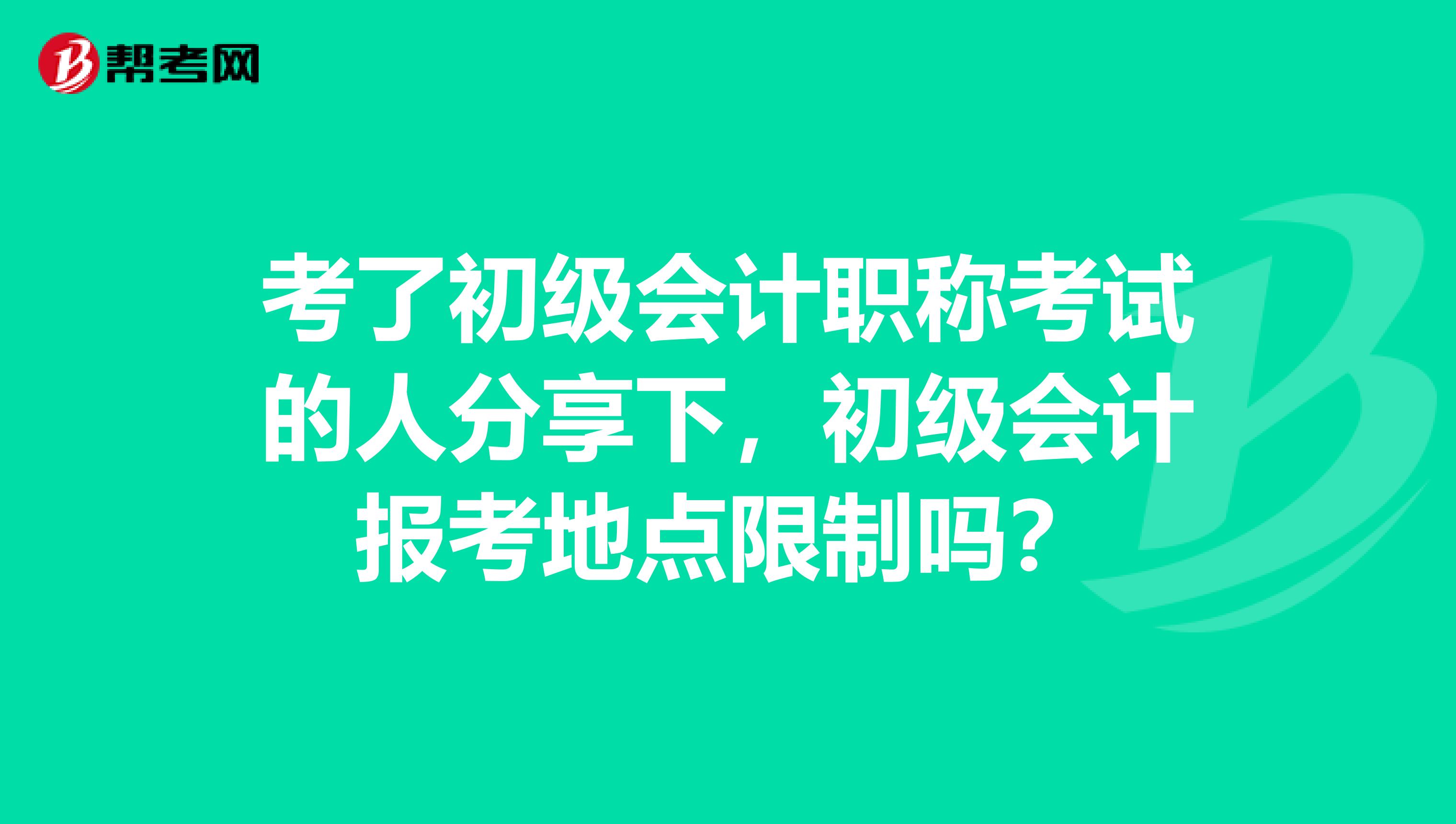 考了初级会计职称考试的人分享下,初级会计报考地点限制吗?