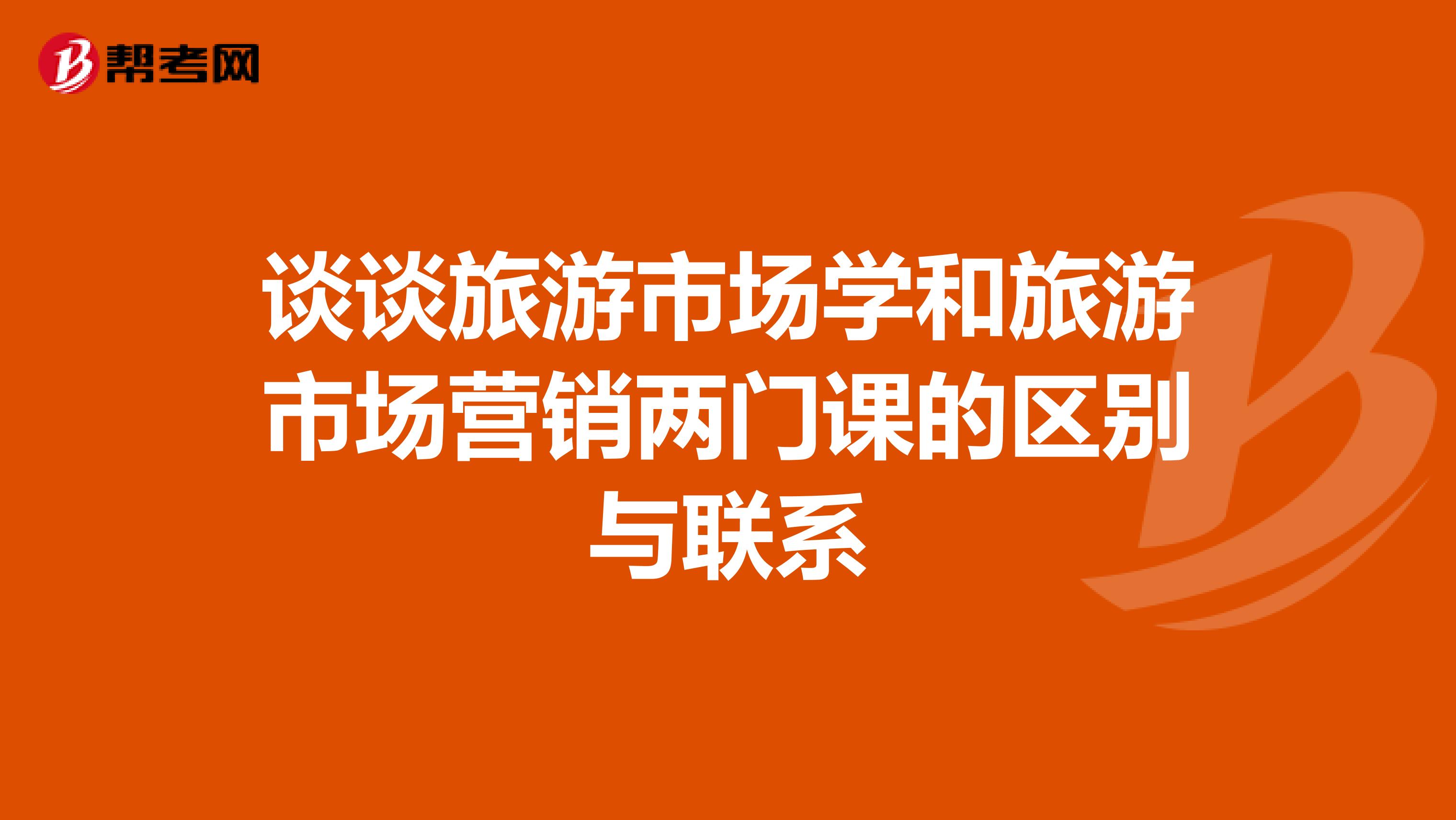 谈谈旅游市场学和旅游市场营销两门课的区别与联系
