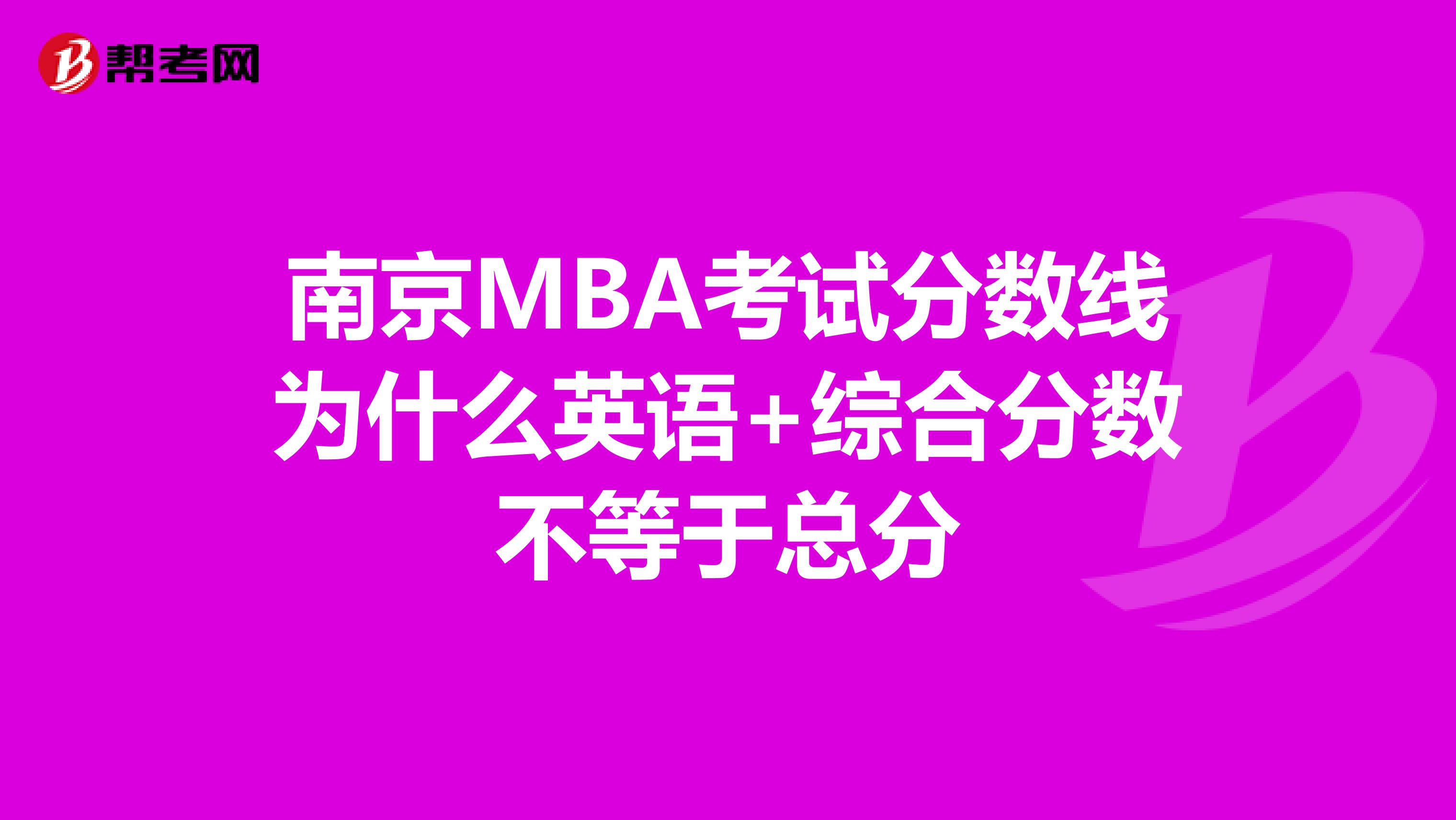 南京MBA考試分?jǐn)?shù)線為什么英語+綜合分?jǐn)?shù)不等于總分