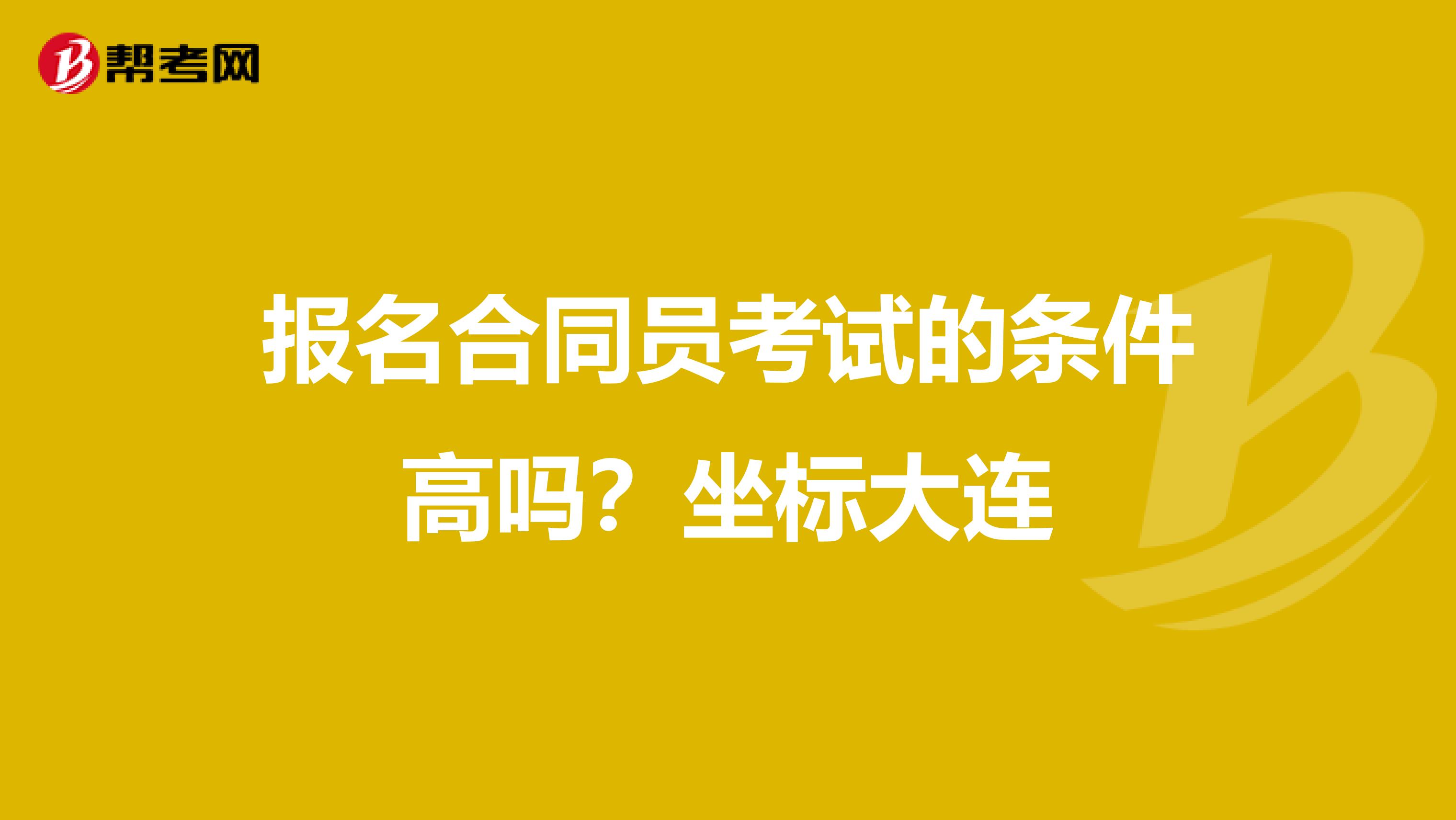 报名合同员考试的条件高吗?坐标大连