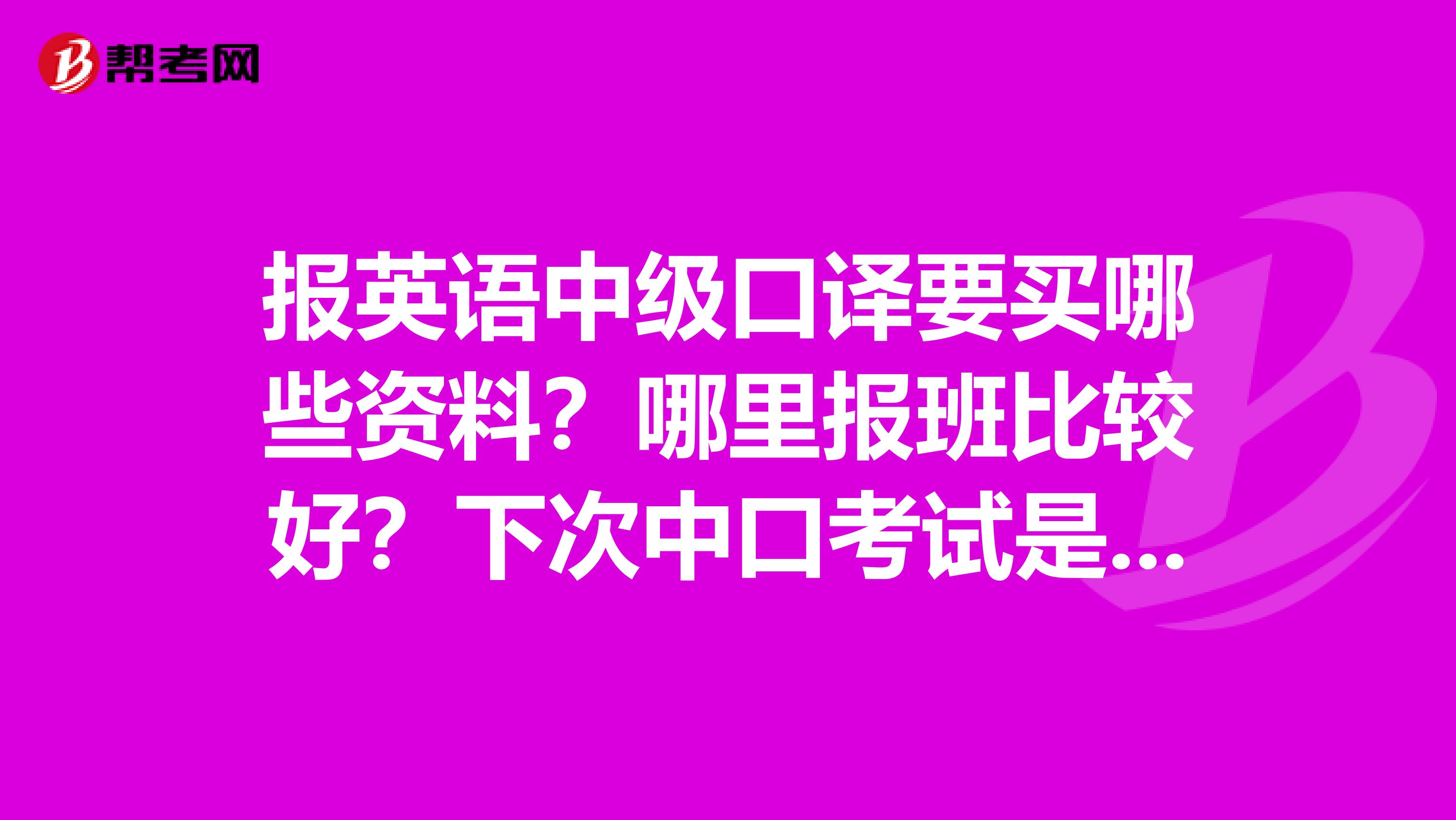 报英语中级口译要买哪些资料?哪里报班比较好?下次中口考试是什么时间