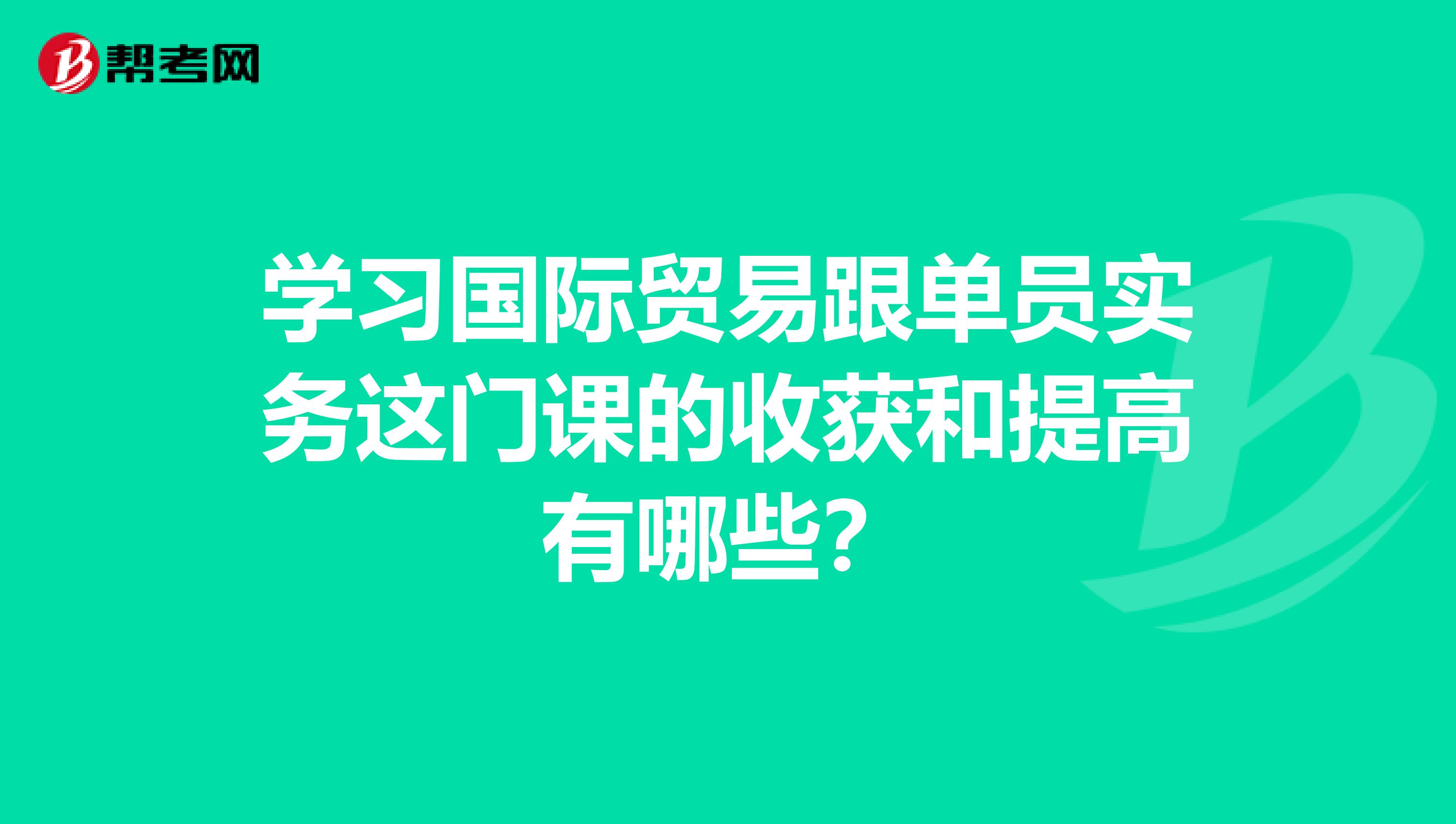 学习国际贸易跟单员实务这门课的收获和提高有哪些?