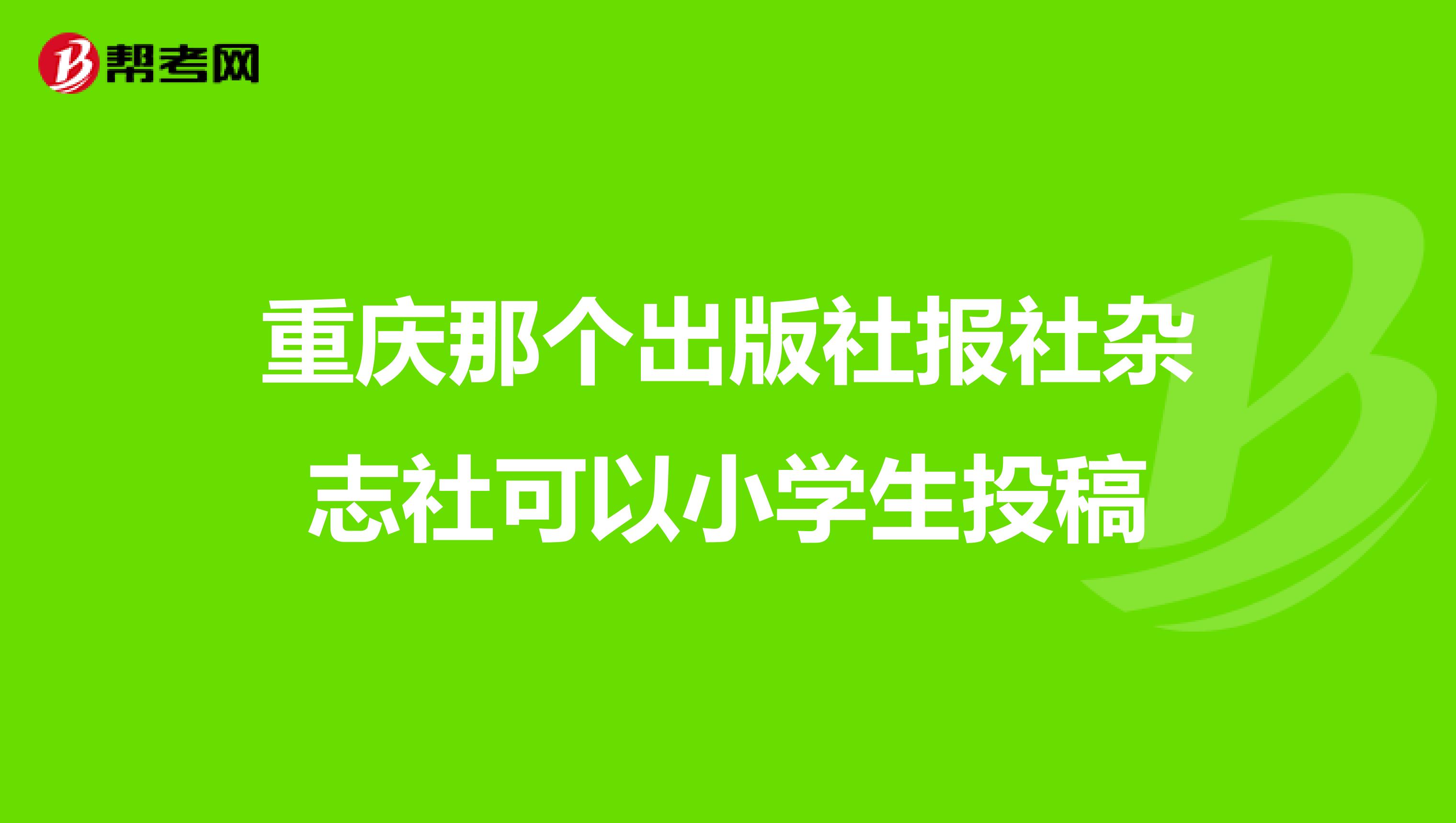 重庆那个出版社报社杂志社可以小学生投稿
