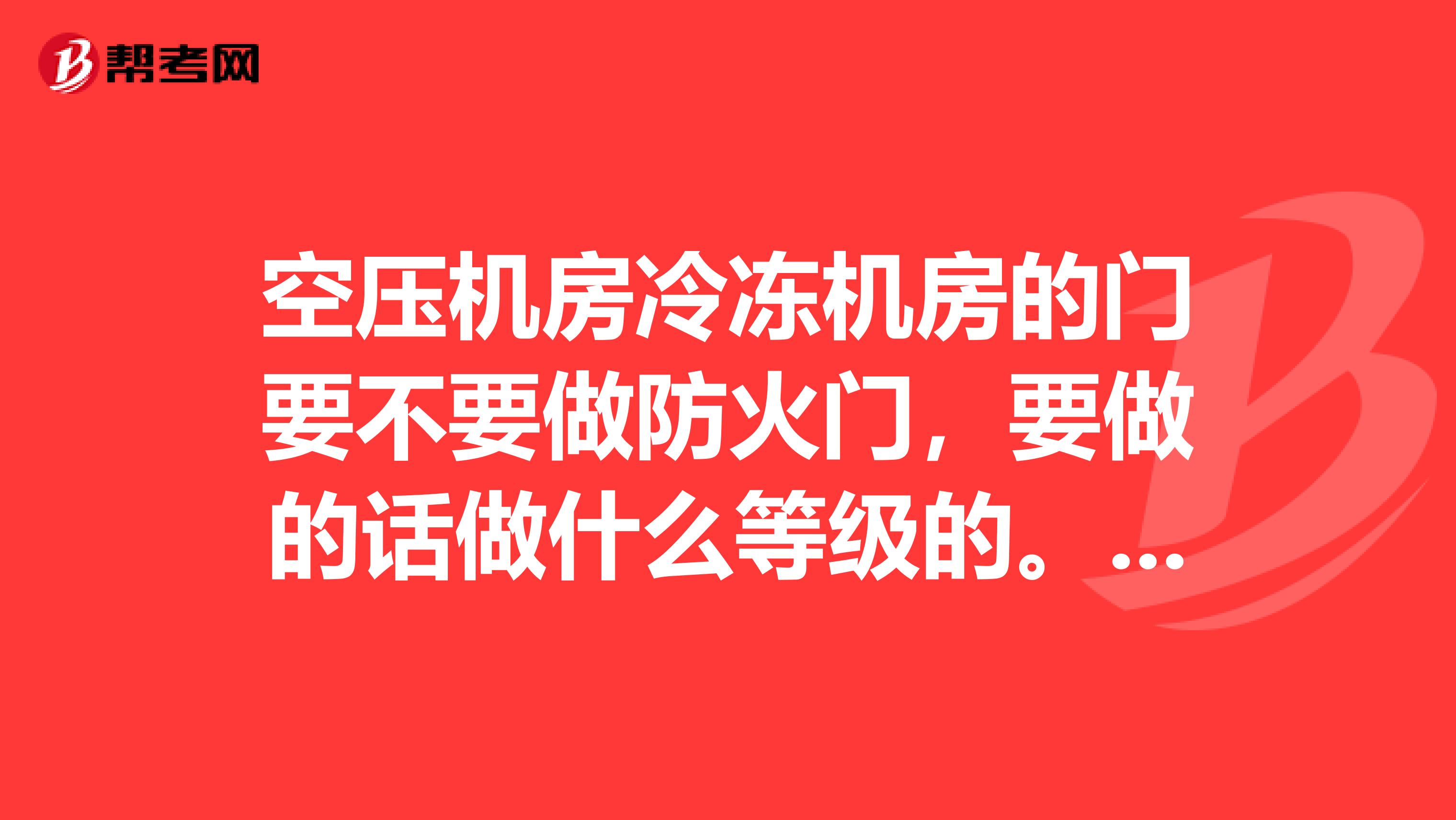 空压机房冷冻机房的门要不要做防火门,要做的话做什么等级的。出自那条规范