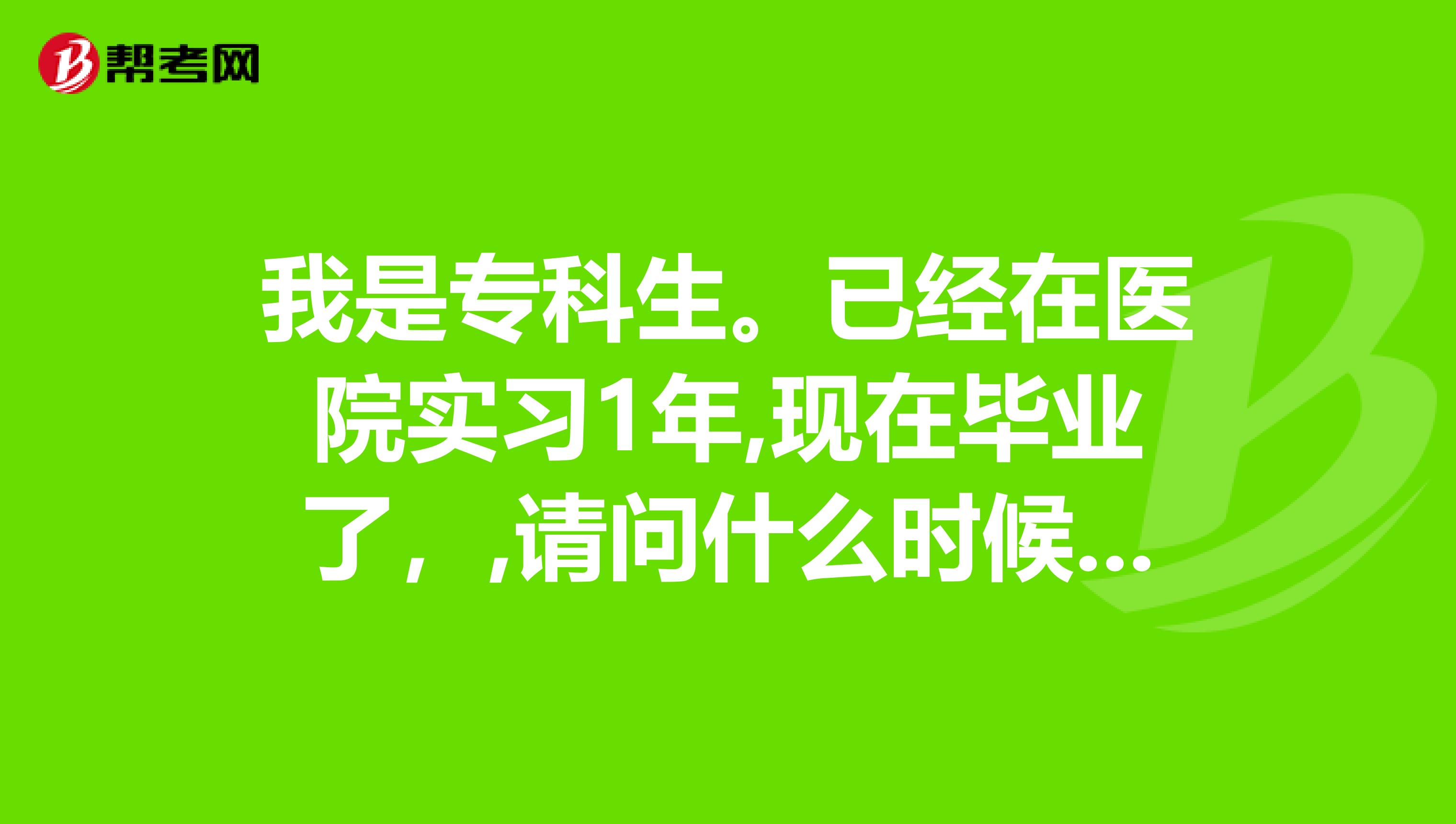 我是?？粕?。已經在醫(yī)院實習1年,現在畢業(yè)了，,請問什么時候可以報考臨床助理醫(yī)師呢？