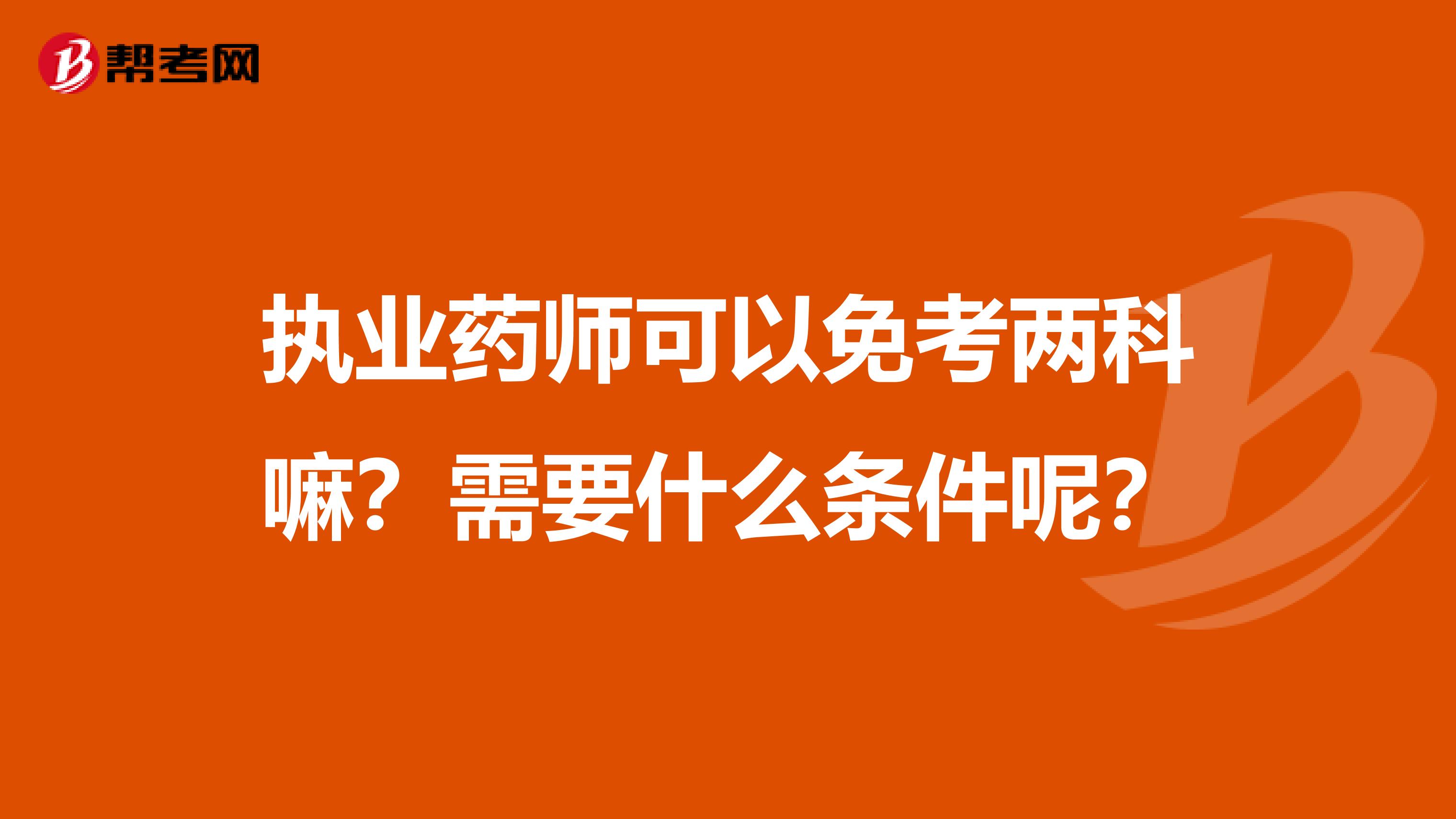 执业药师可以免考两科嘛？需要什么条件呢？