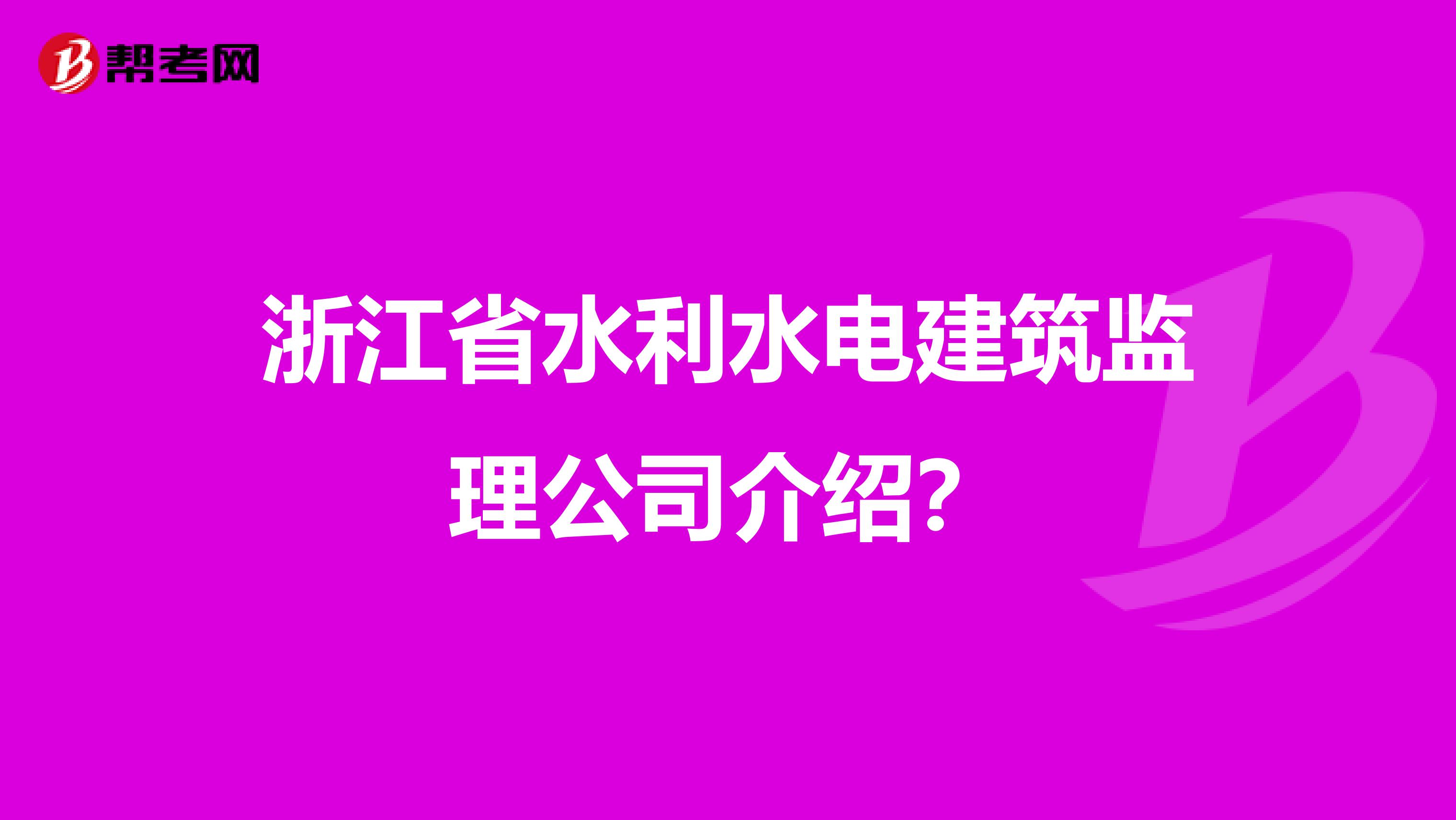 浙江省水利水电建筑监理公司介绍?
