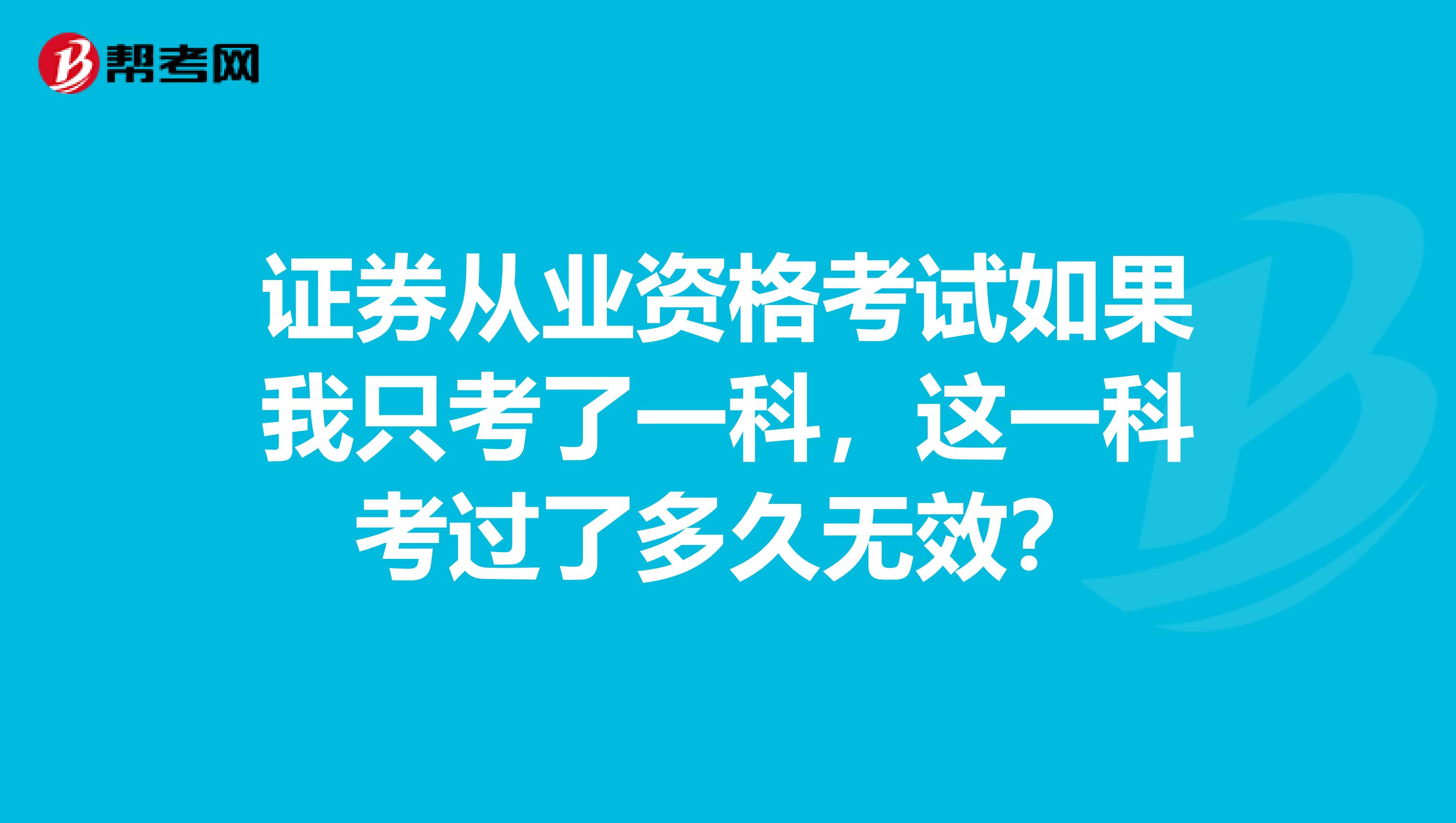 证券从业资格考试如果我只考了一科，这一科考过了多久无效？