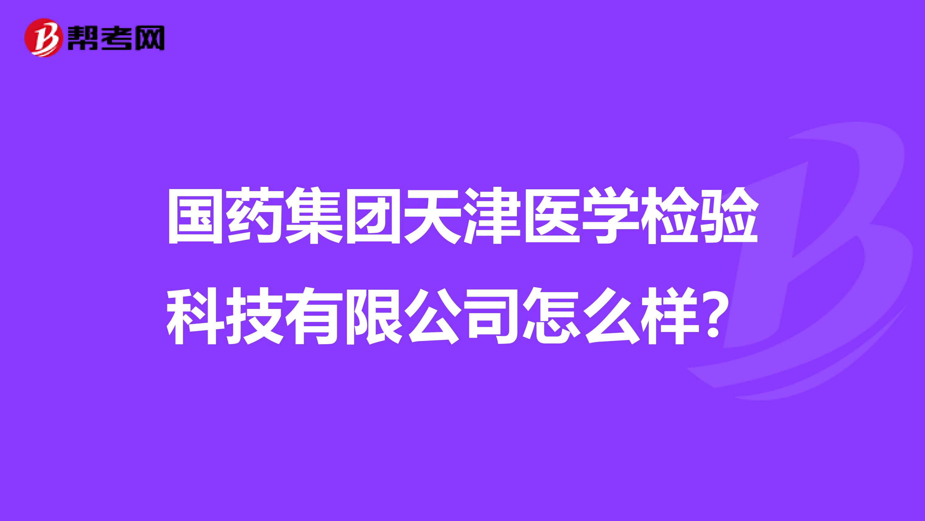 国药集团天津医学检验科技有限公司怎么样？