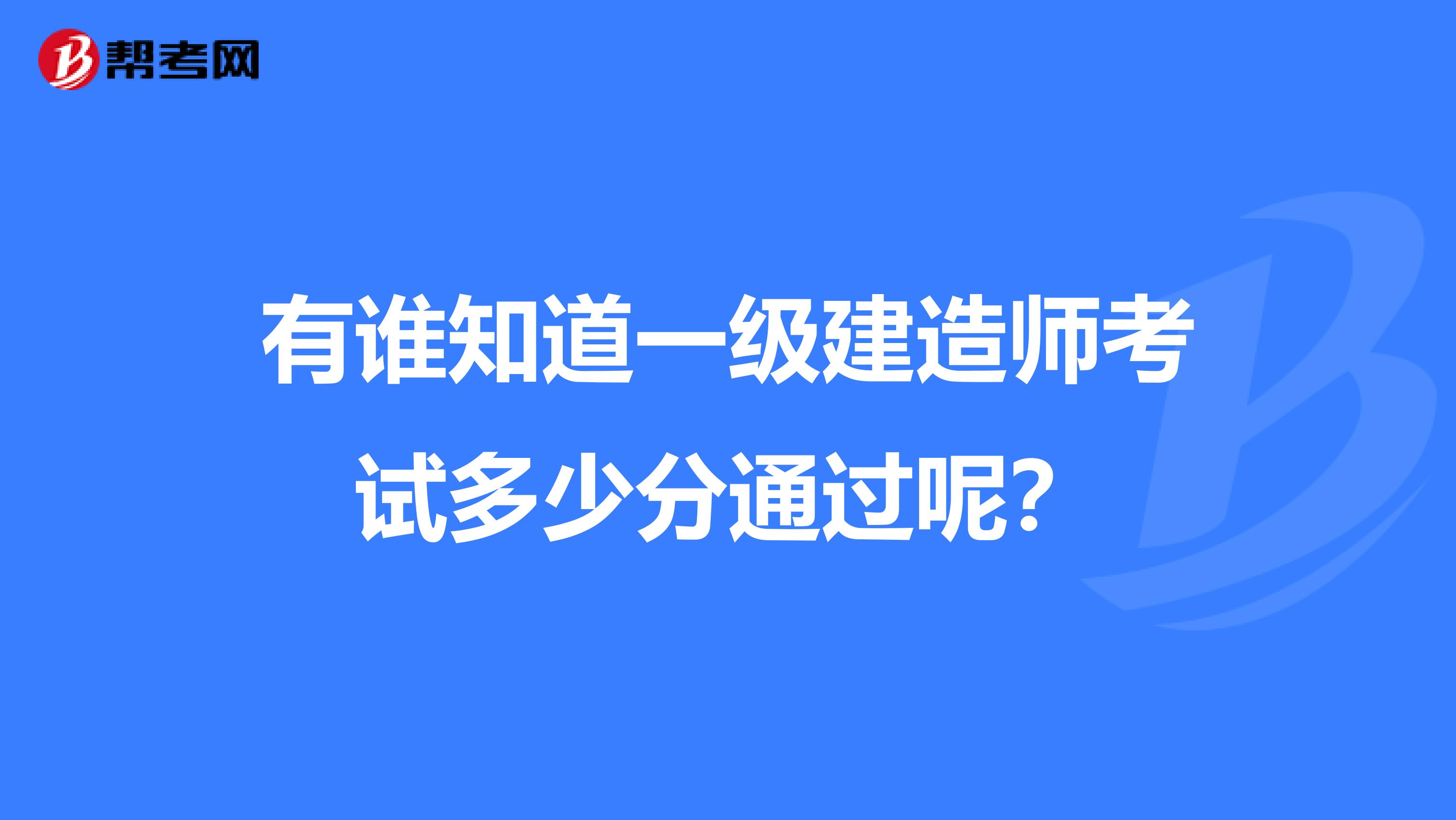 有谁知道一级建造师考试多少分通过呢?