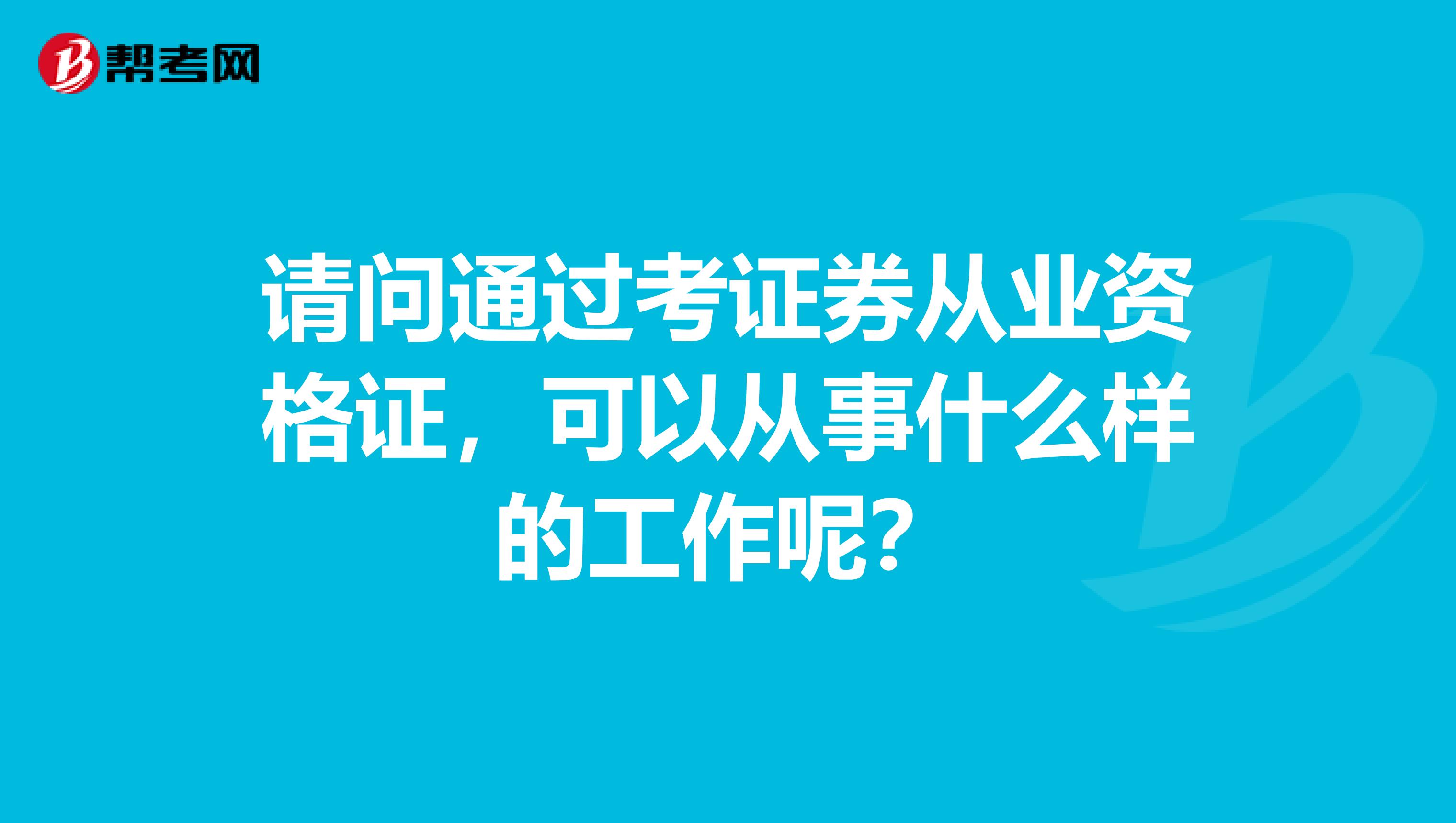 请问通过考证券从业资格证,可以从事什么样的工作呢?
