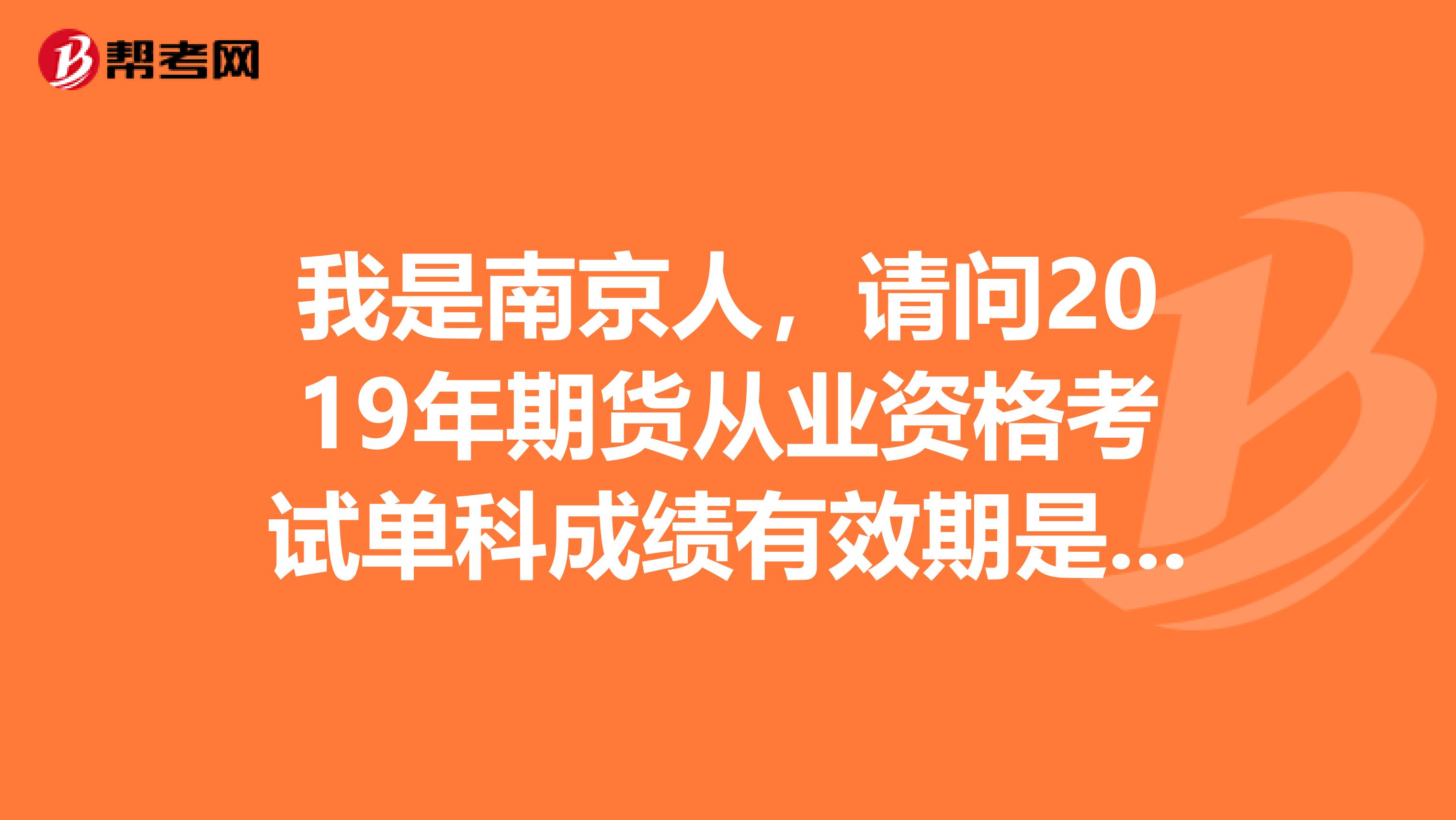 我是南京人，请问2019年期货从业资格考试单科成绩有效期是多久？