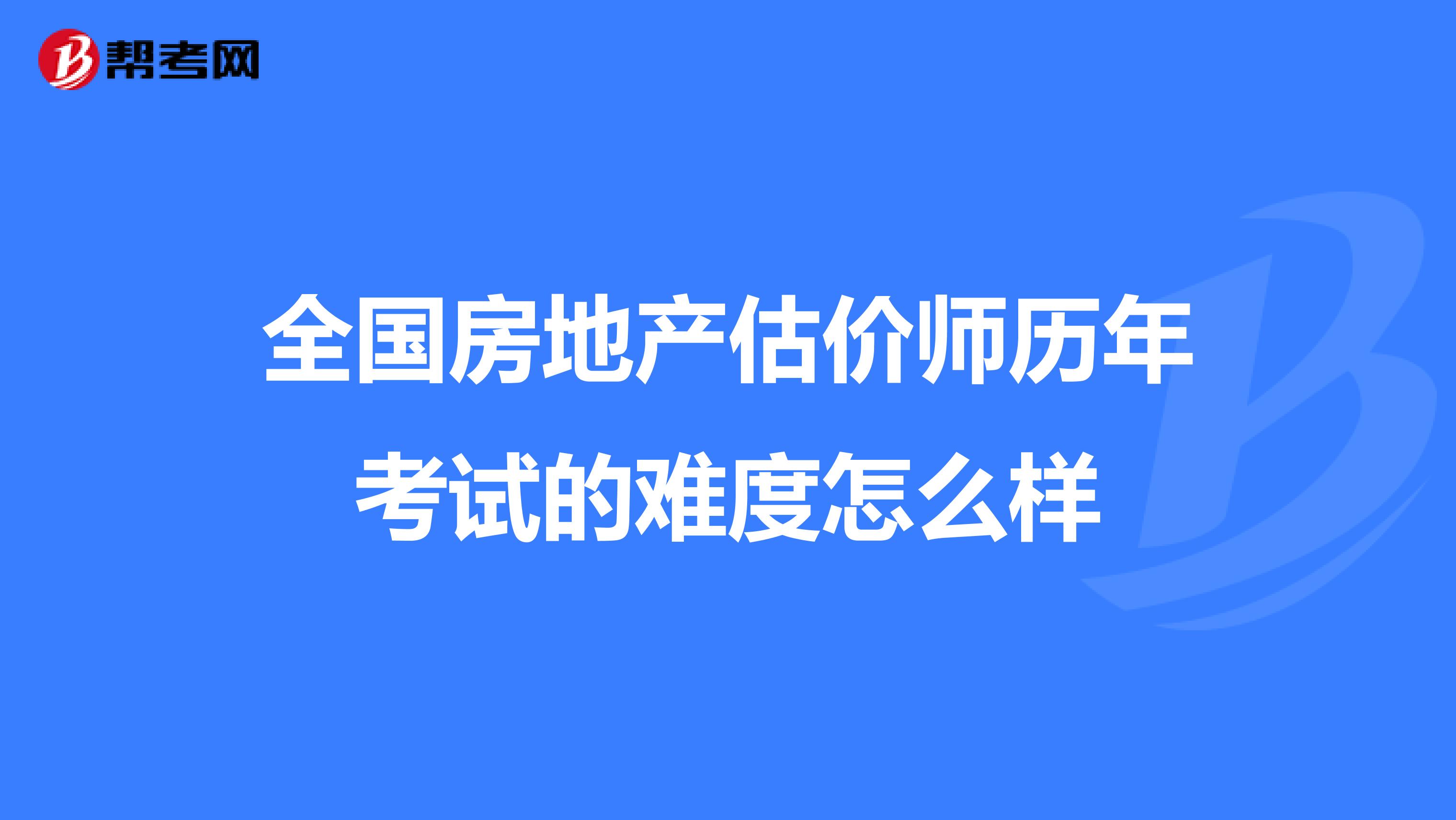 全国房地产估价师历年考试的难度怎么样