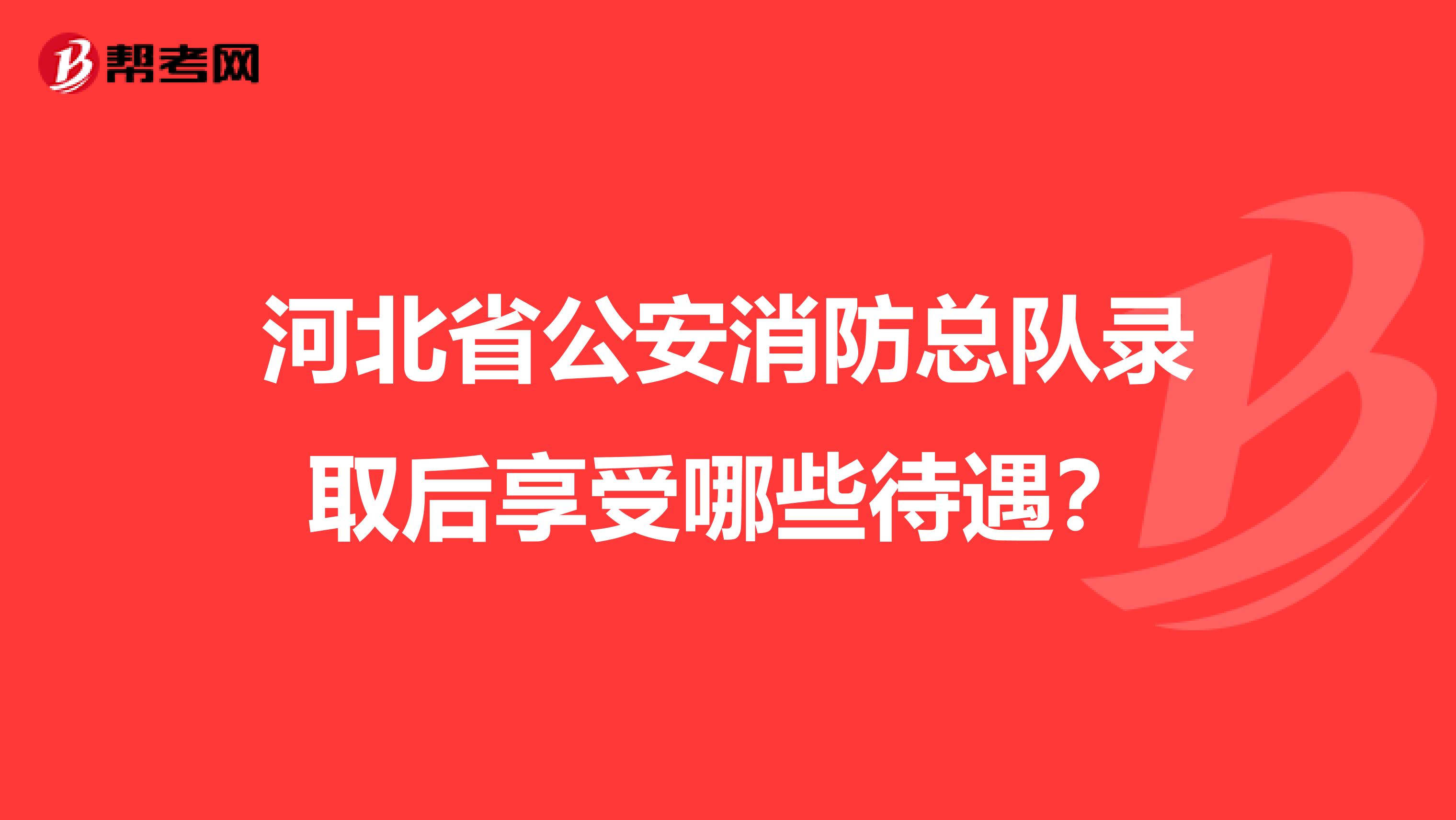 河北省公安消防总队录取后享受哪些待遇?