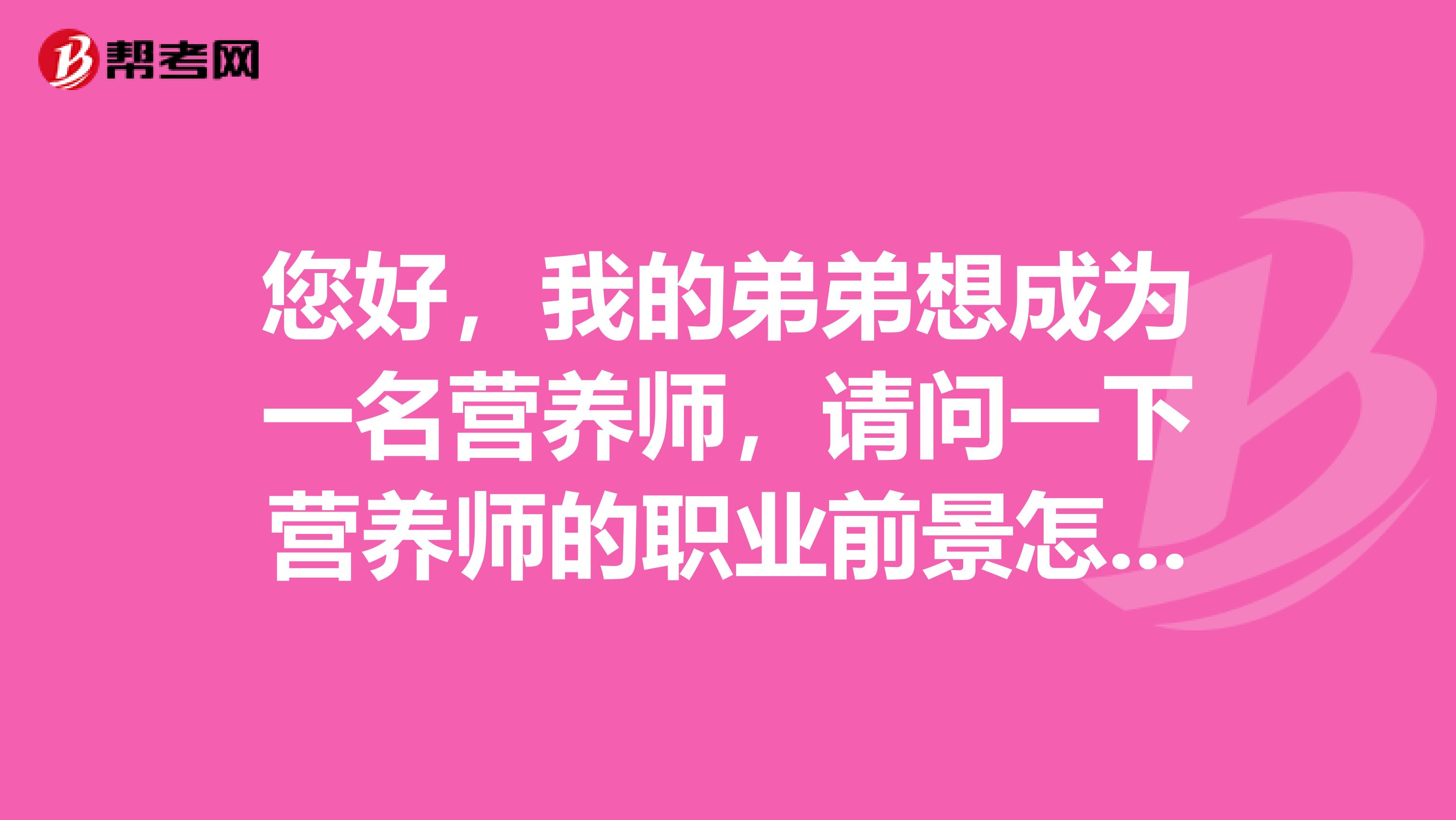 您好，我的弟弟想成为一名营养师，请问一下营养师的职业前景怎么样？