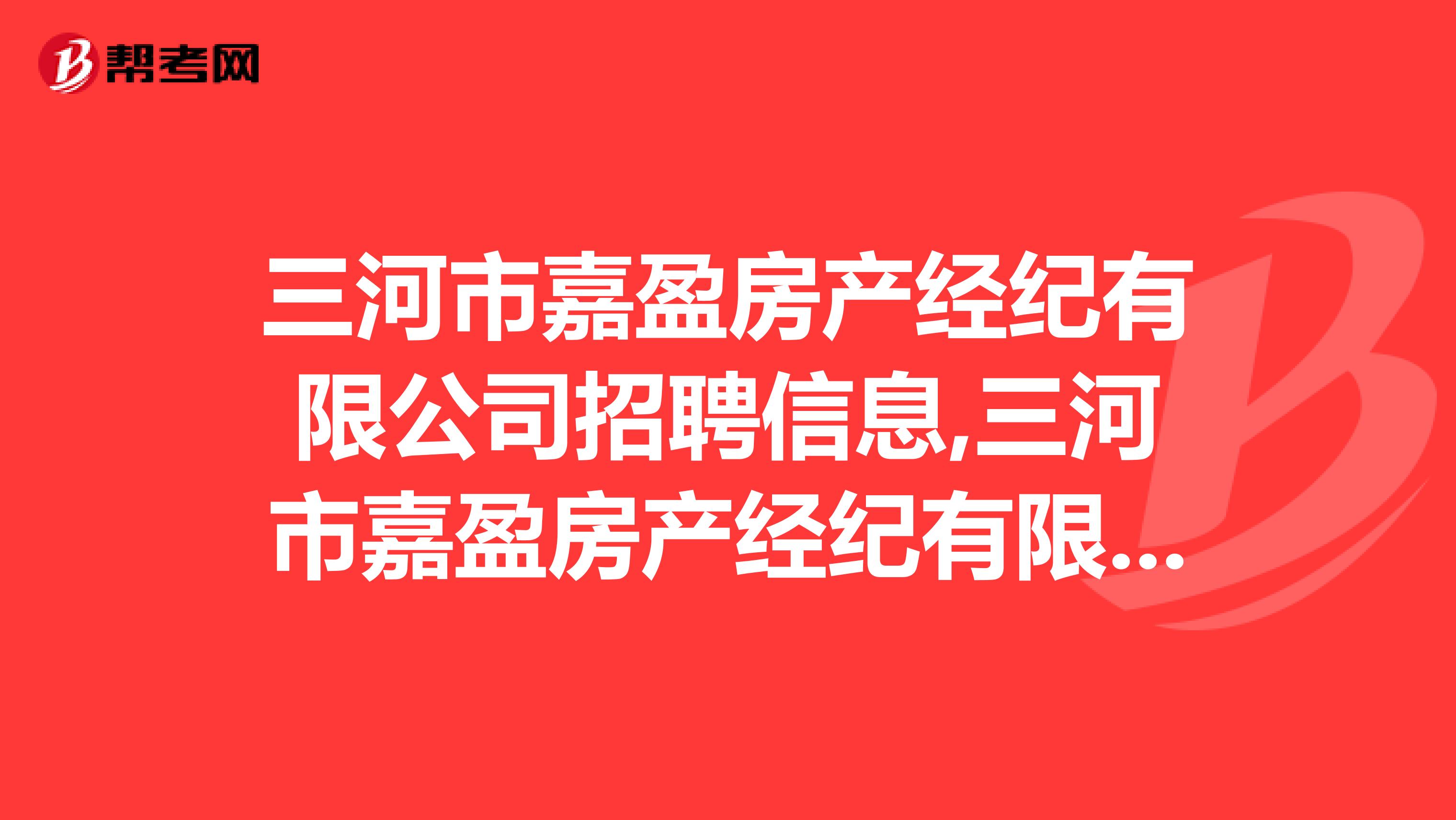 三河市嘉盈房产经纪有限公司招聘信息,三河市嘉盈房产经纪有限公司怎么样？